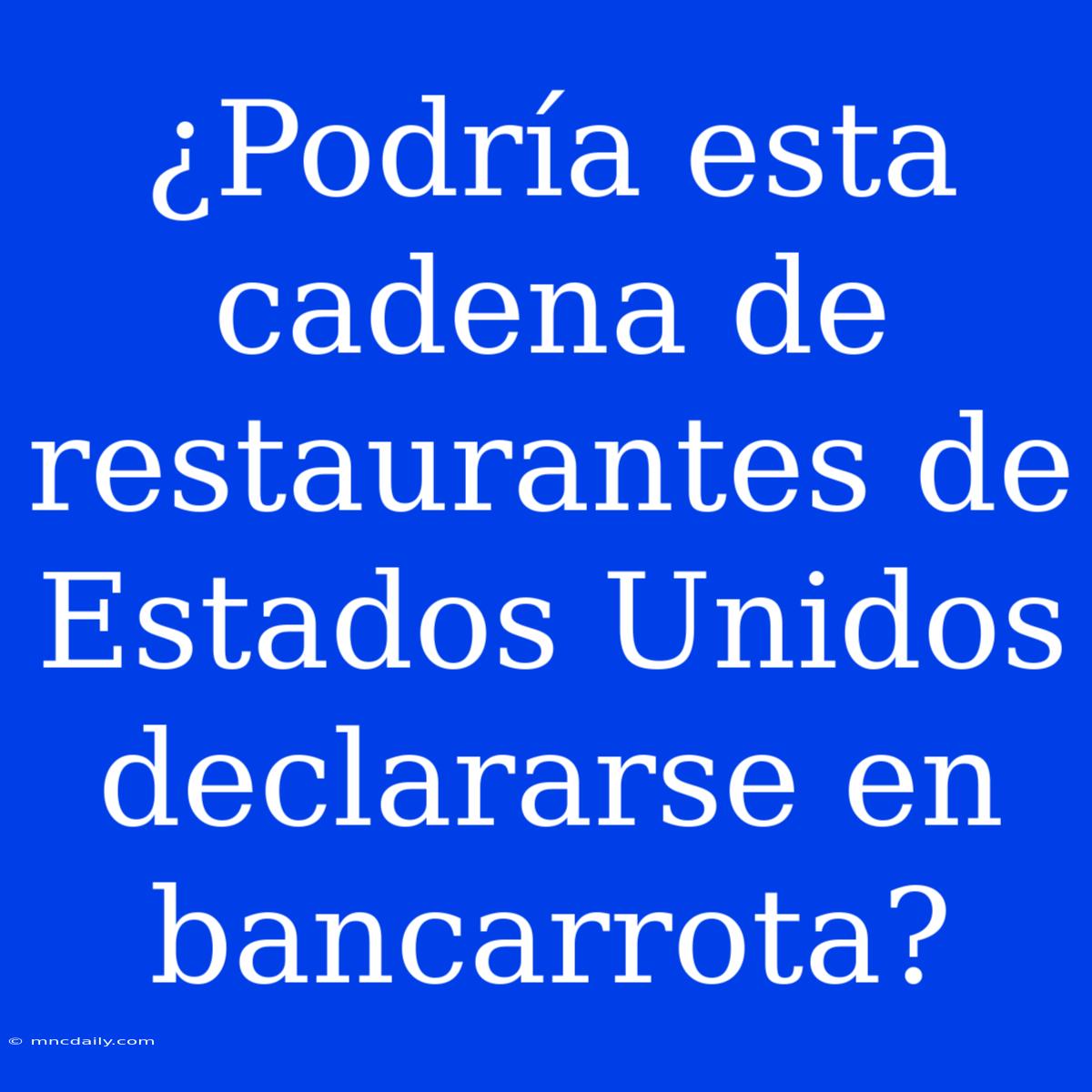 ¿Podría Esta Cadena De Restaurantes De Estados Unidos Declararse En Bancarrota?