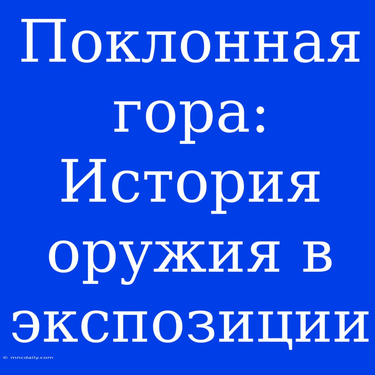 Поклонная Гора: История Оружия В Экспозиции