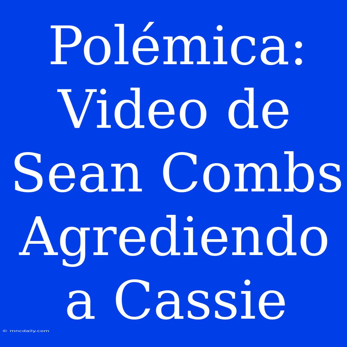 Polémica: Video De Sean Combs Agrediendo A Cassie