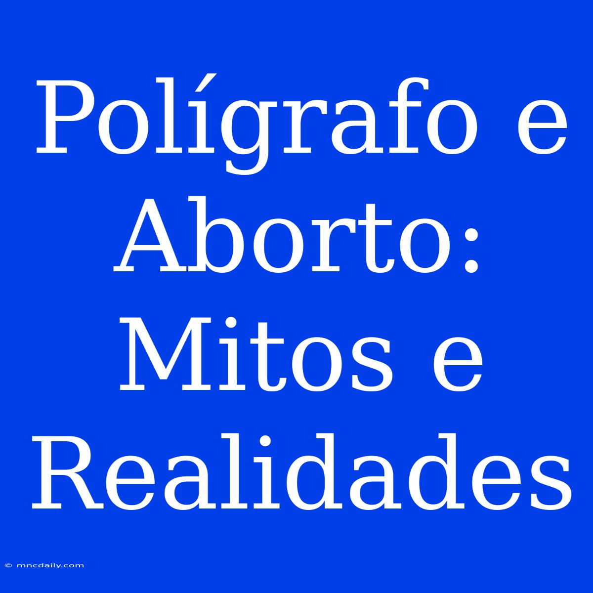 Polígrafo E Aborto: Mitos E Realidades