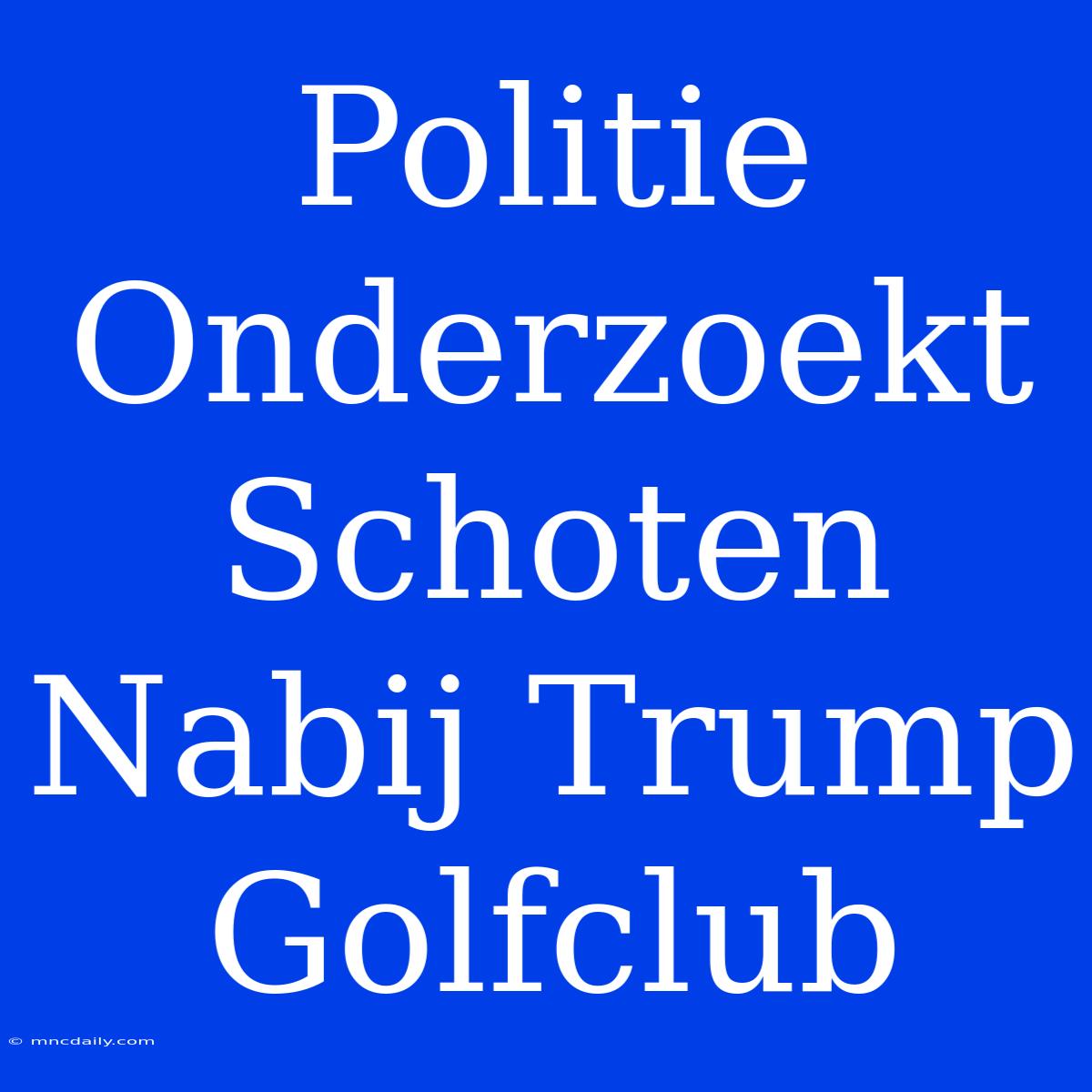 Politie Onderzoekt Schoten Nabij Trump Golfclub