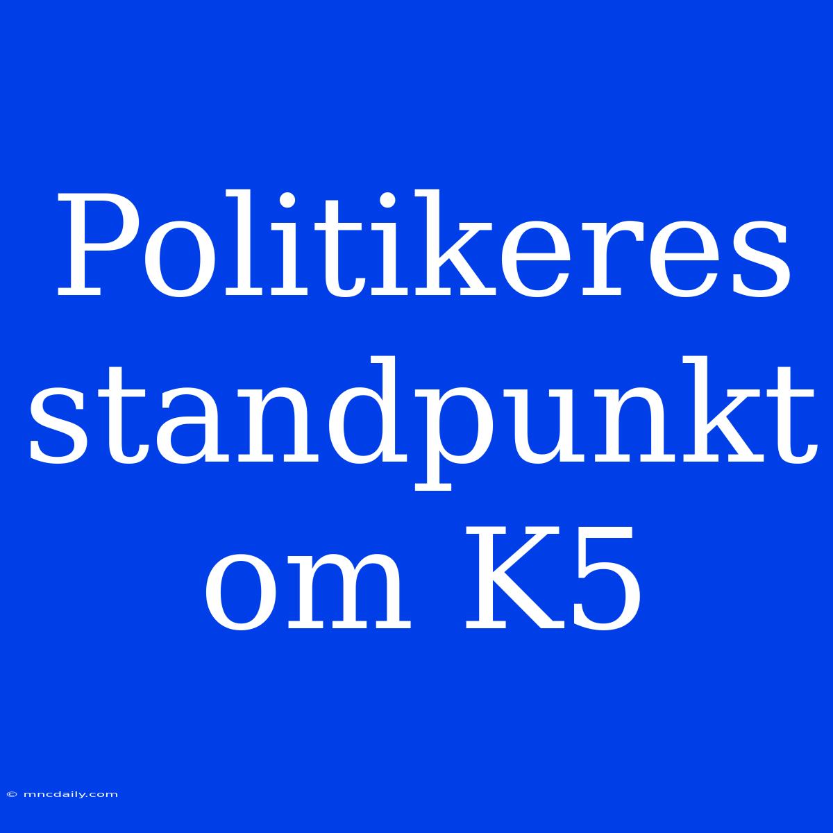 Politikeres Standpunkt Om K5