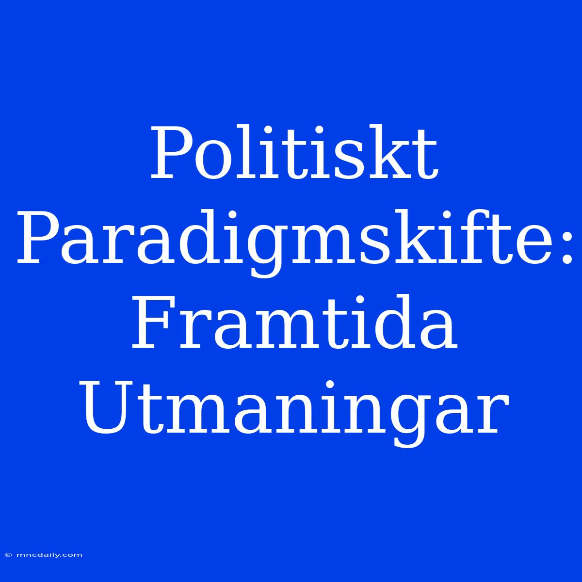 Politiskt Paradigmskifte: Framtida Utmaningar