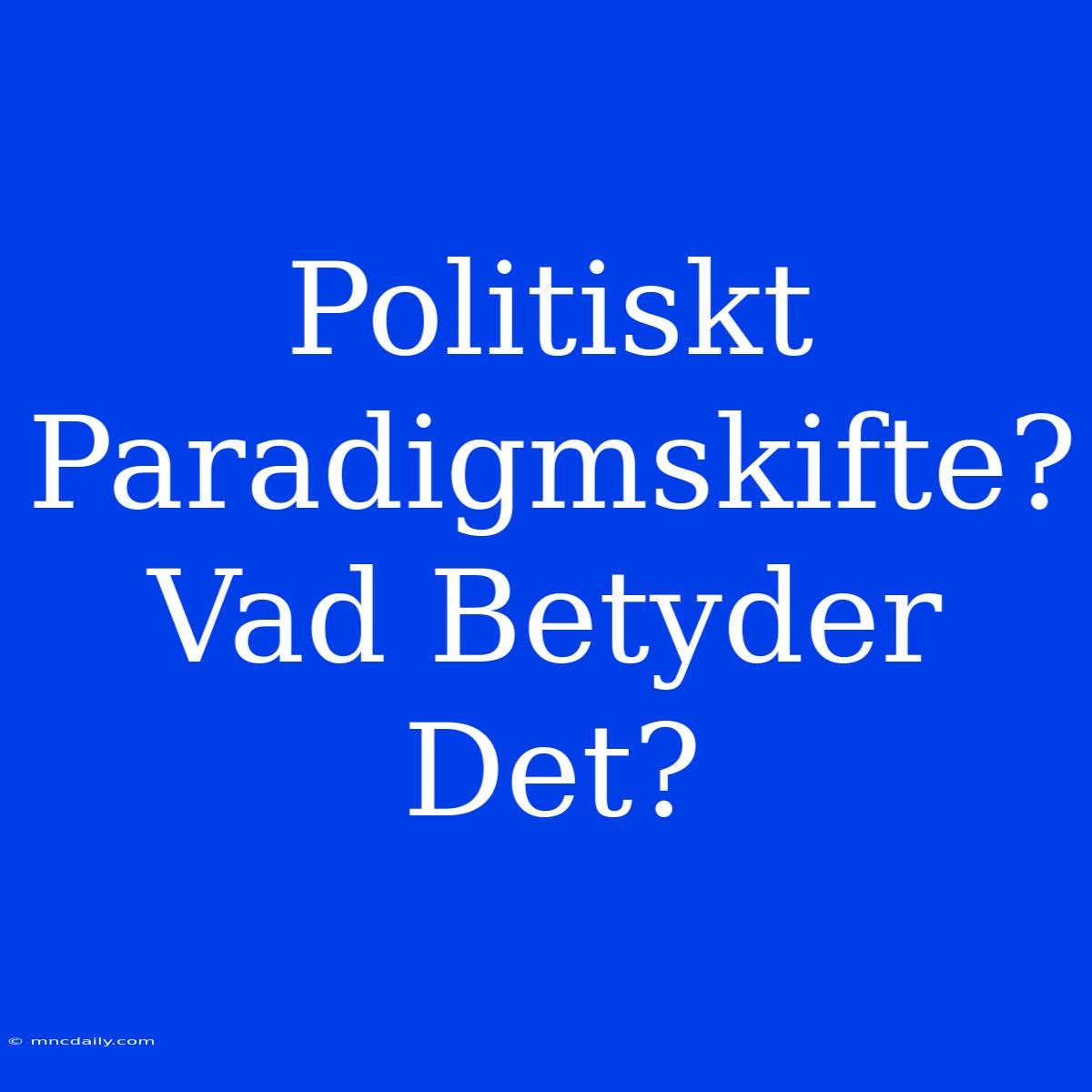 Politiskt Paradigmskifte? Vad Betyder Det?