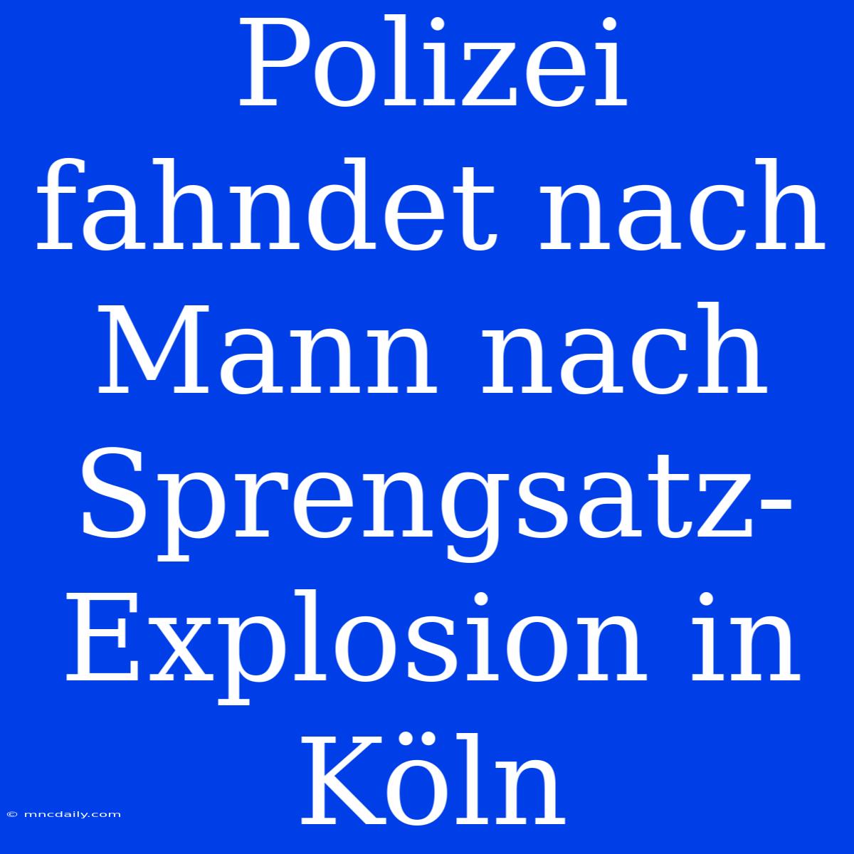 Polizei Fahndet Nach Mann Nach Sprengsatz-Explosion In Köln