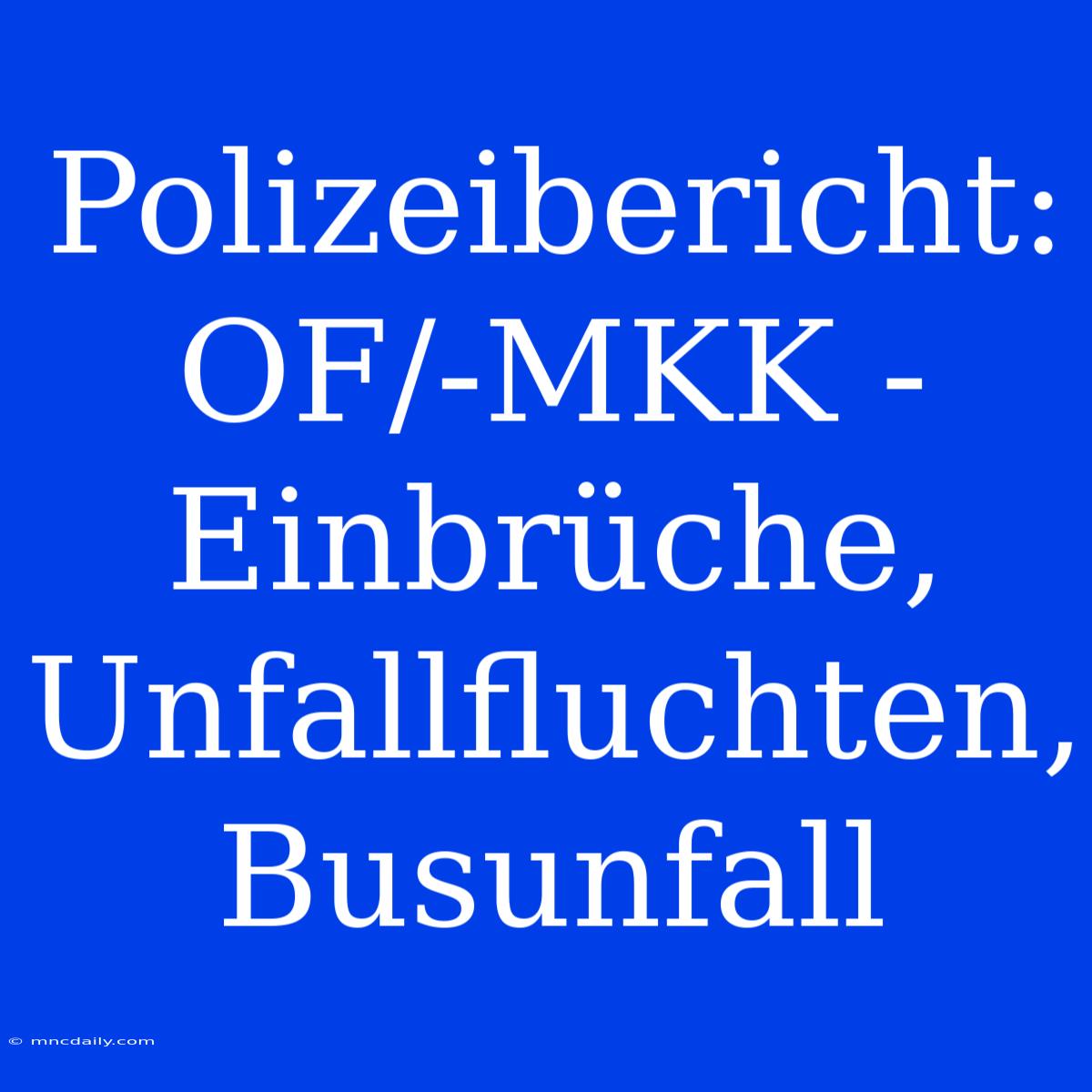 Polizeibericht: OF/-MKK - Einbrüche, Unfallfluchten, Busunfall