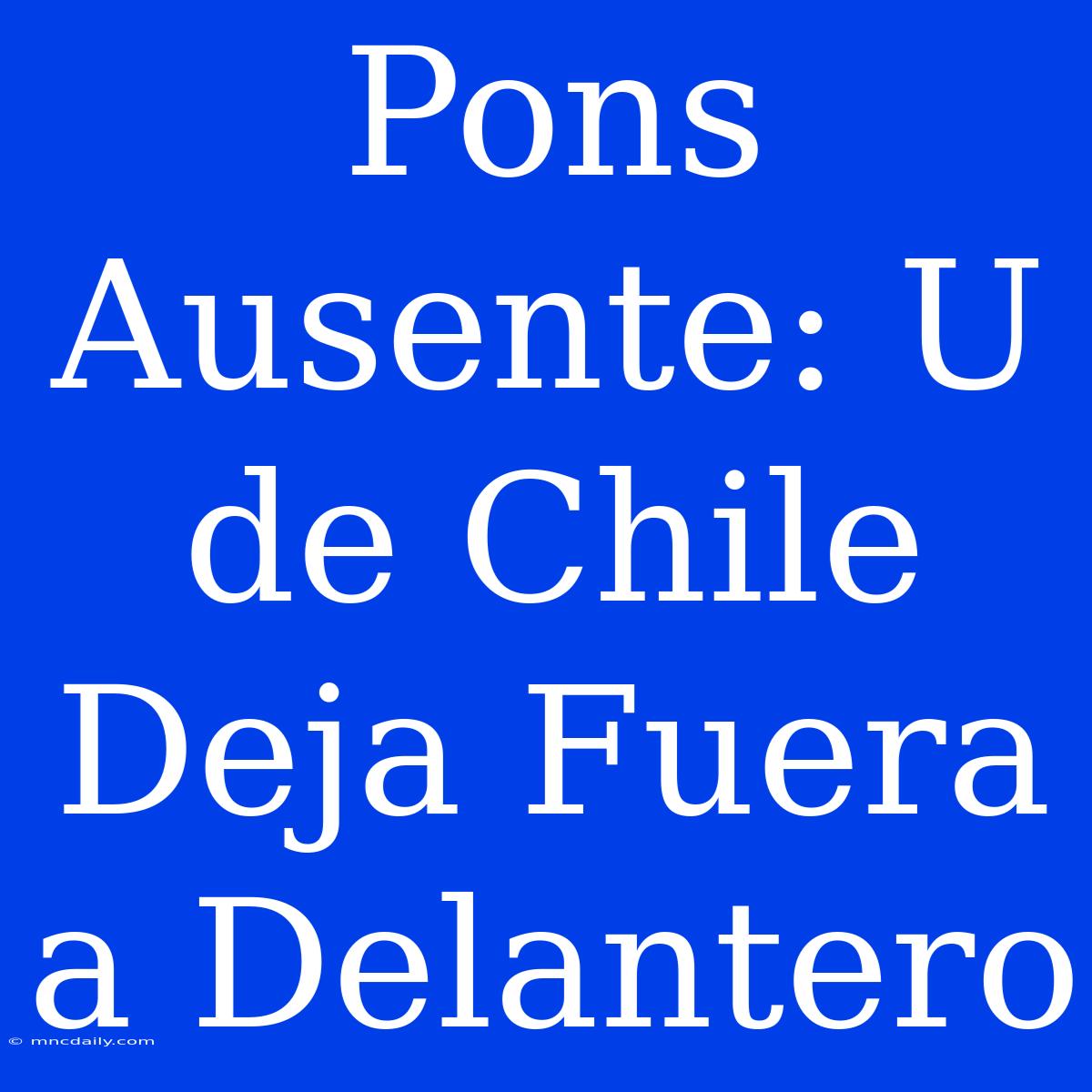 Pons Ausente: U De Chile Deja Fuera A Delantero