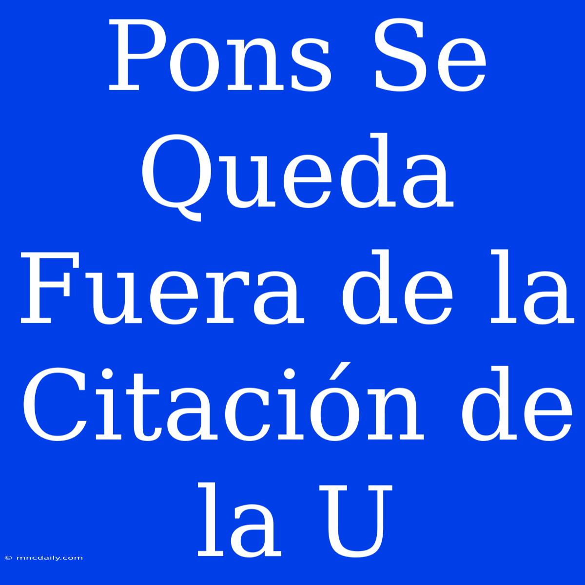 Pons Se Queda Fuera De La Citación De La U