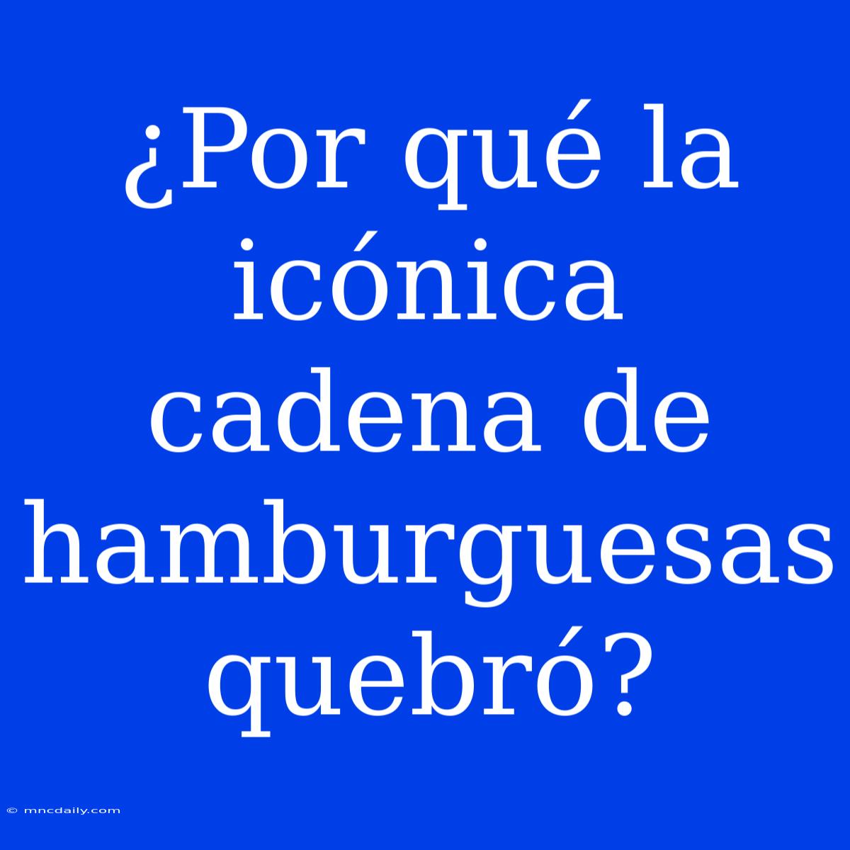 ¿Por Qué La Icónica Cadena De Hamburguesas Quebró?