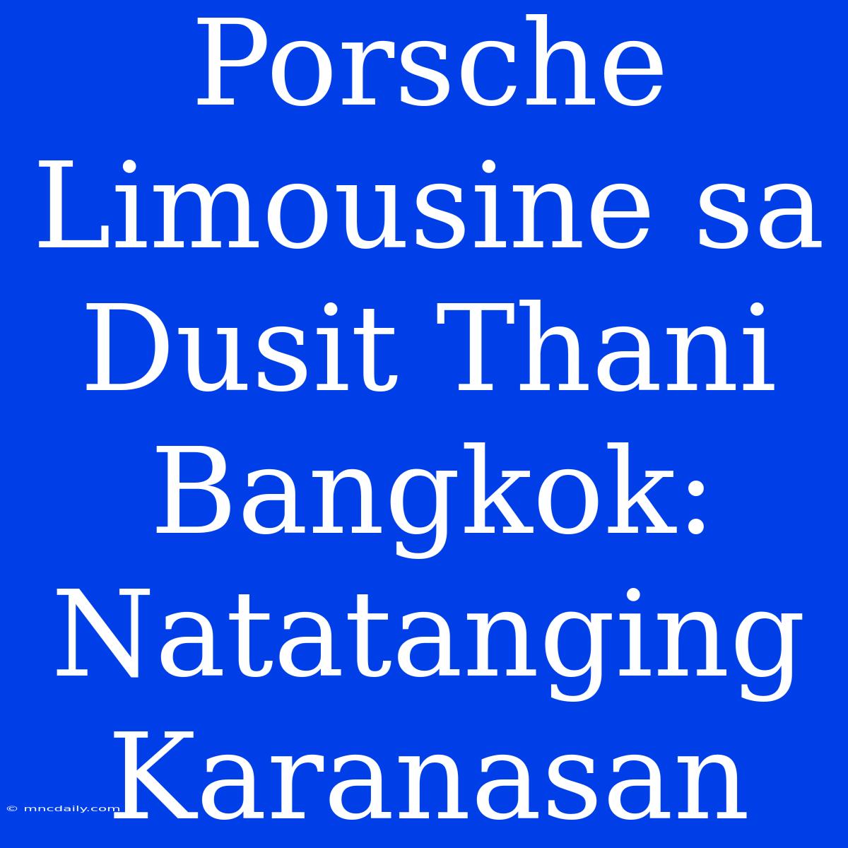 Porsche Limousine Sa Dusit Thani Bangkok: Natatanging Karanasan