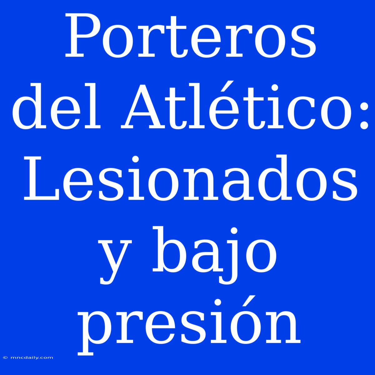 Porteros Del Atlético: Lesionados Y Bajo Presión