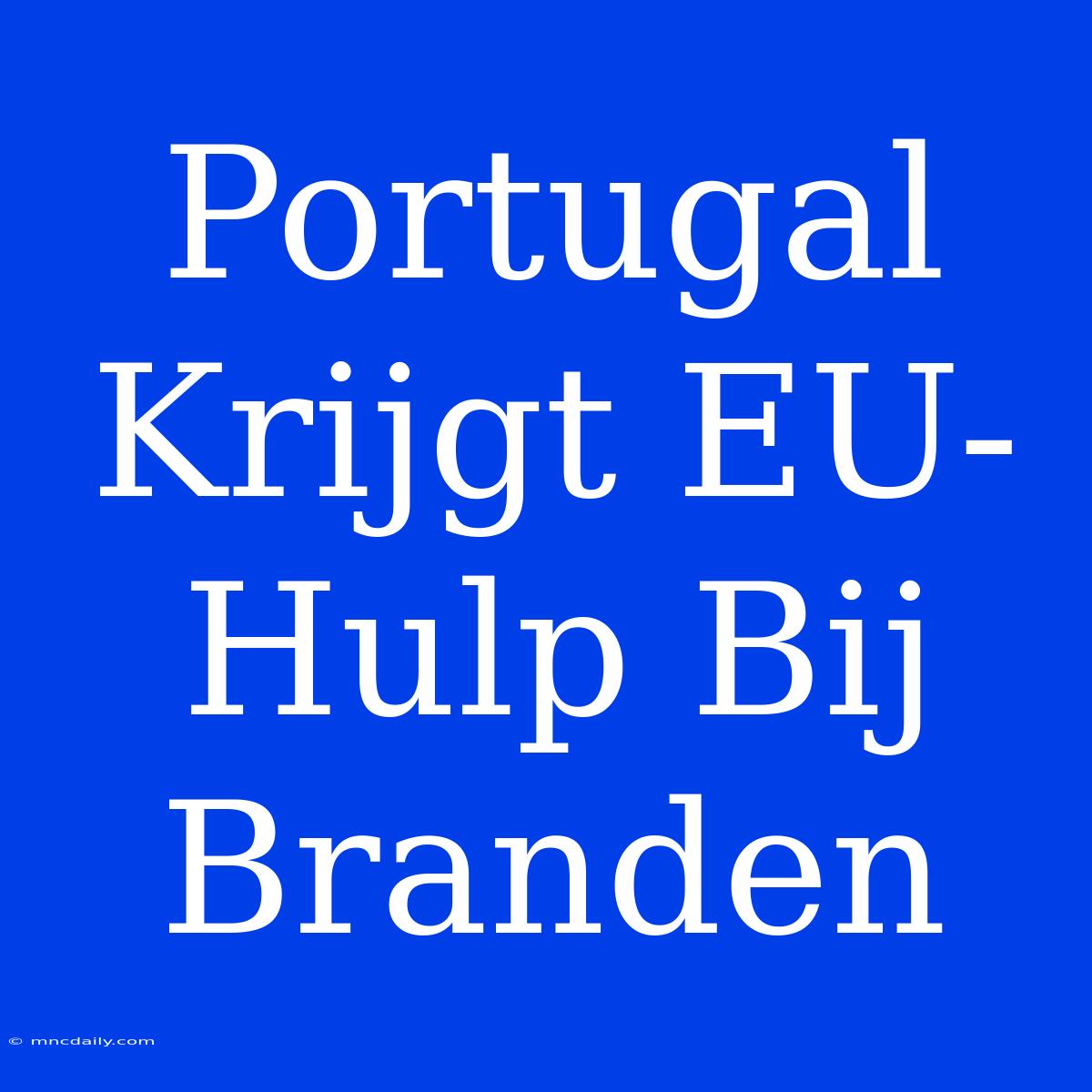 Portugal Krijgt EU-Hulp Bij Branden