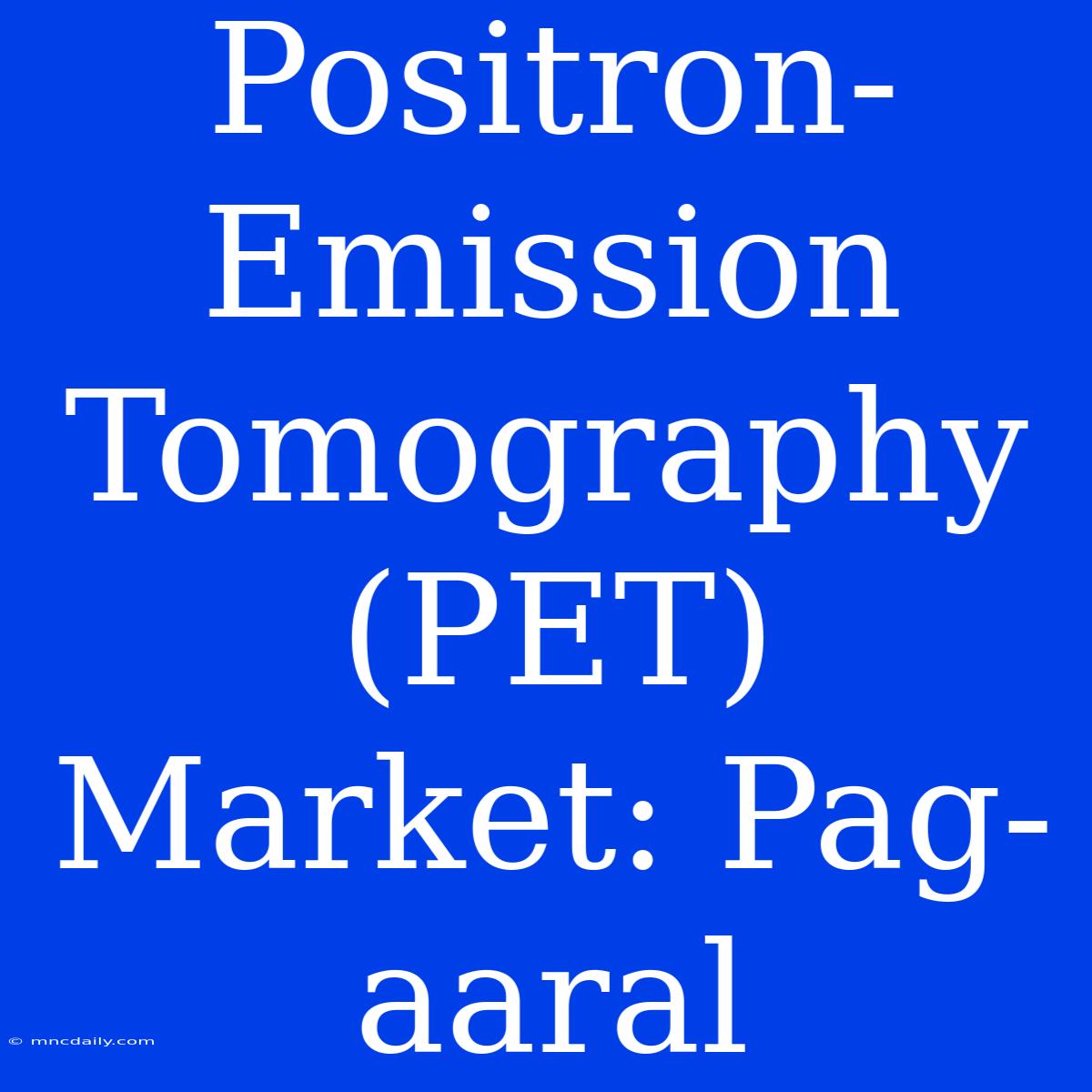 Positron-Emission Tomography (PET) Market: Pag-aaral