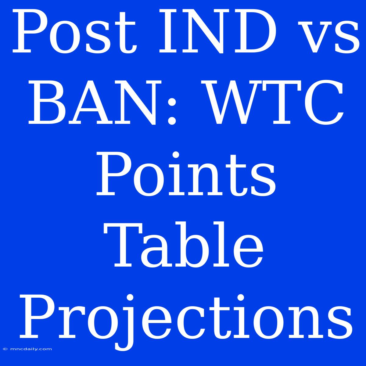 Post IND Vs BAN: WTC Points Table Projections