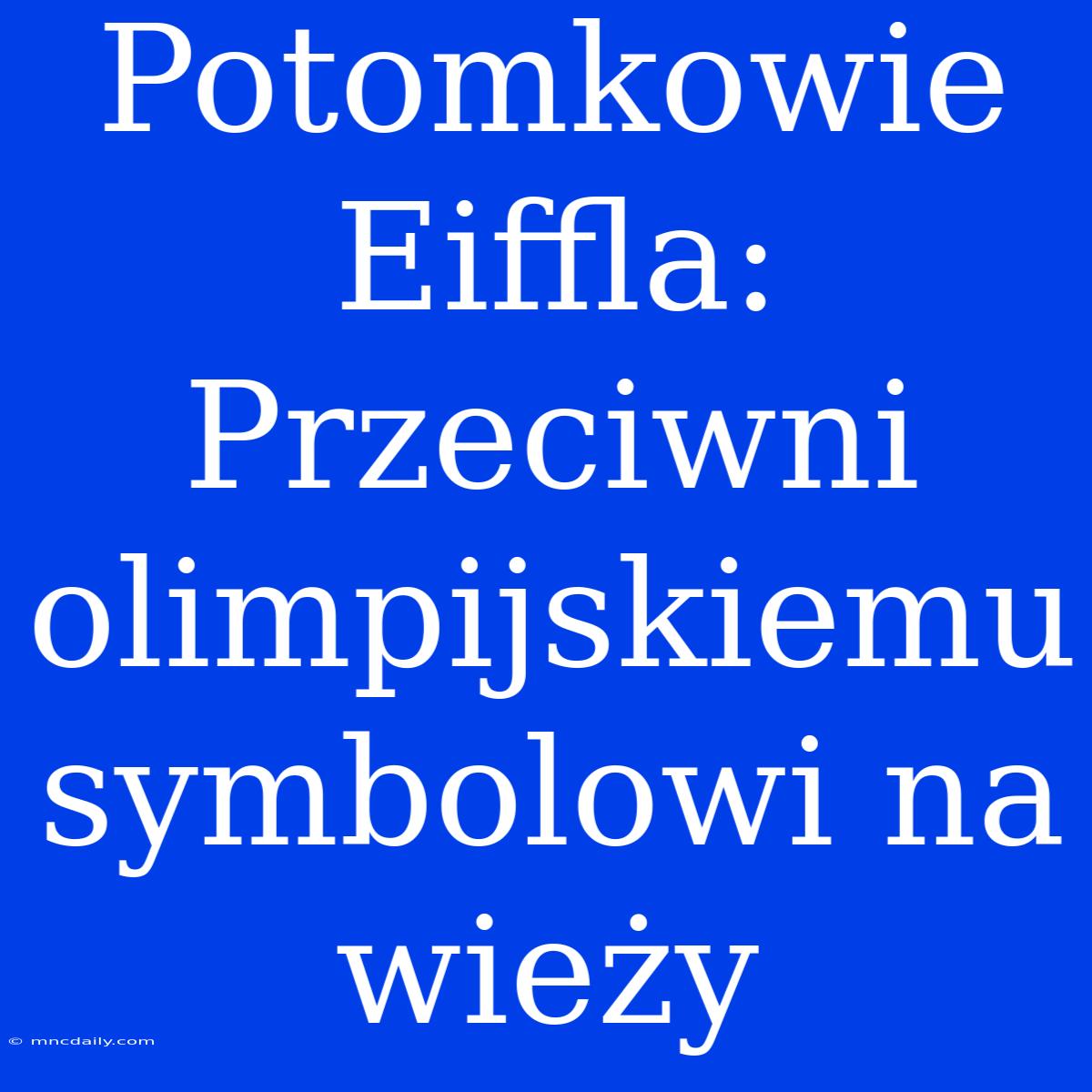 Potomkowie Eiffla: Przeciwni Olimpijskiemu Symbolowi Na Wieży