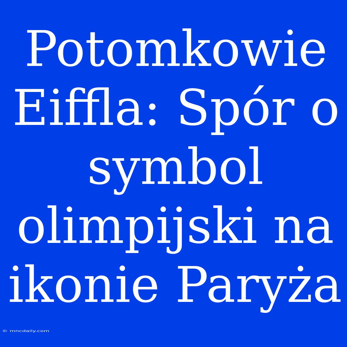 Potomkowie Eiffla: Spór O Symbol Olimpijski Na Ikonie Paryża