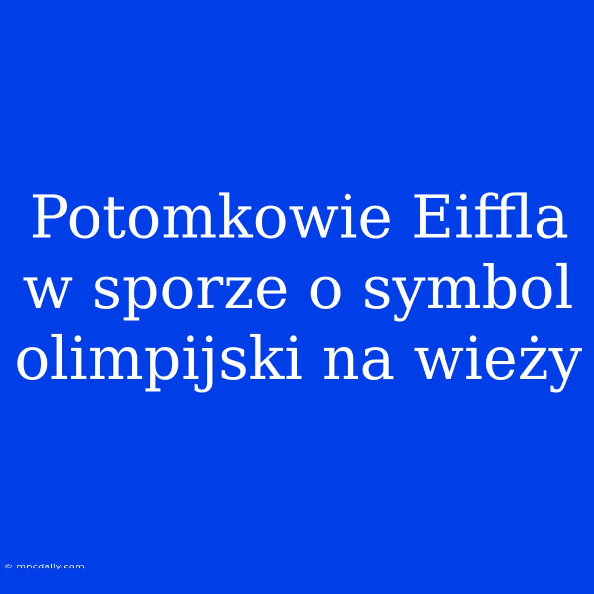 Potomkowie Eiffla W Sporze O Symbol Olimpijski Na Wieży  