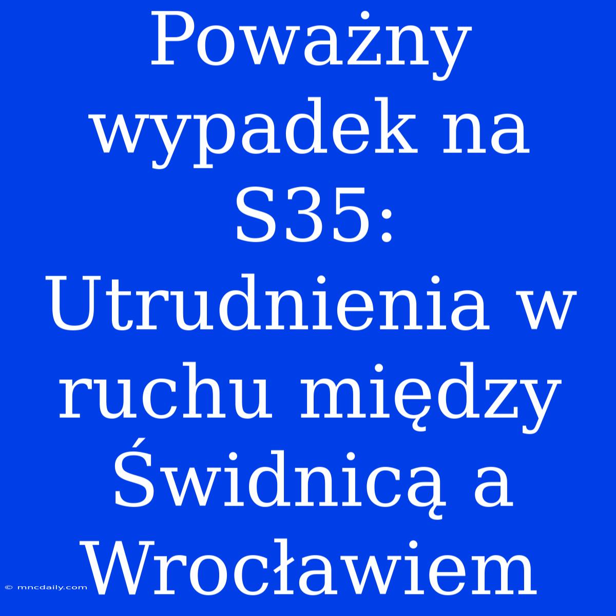 Poważny Wypadek Na S35: Utrudnienia W Ruchu Między Świdnicą A Wrocławiem