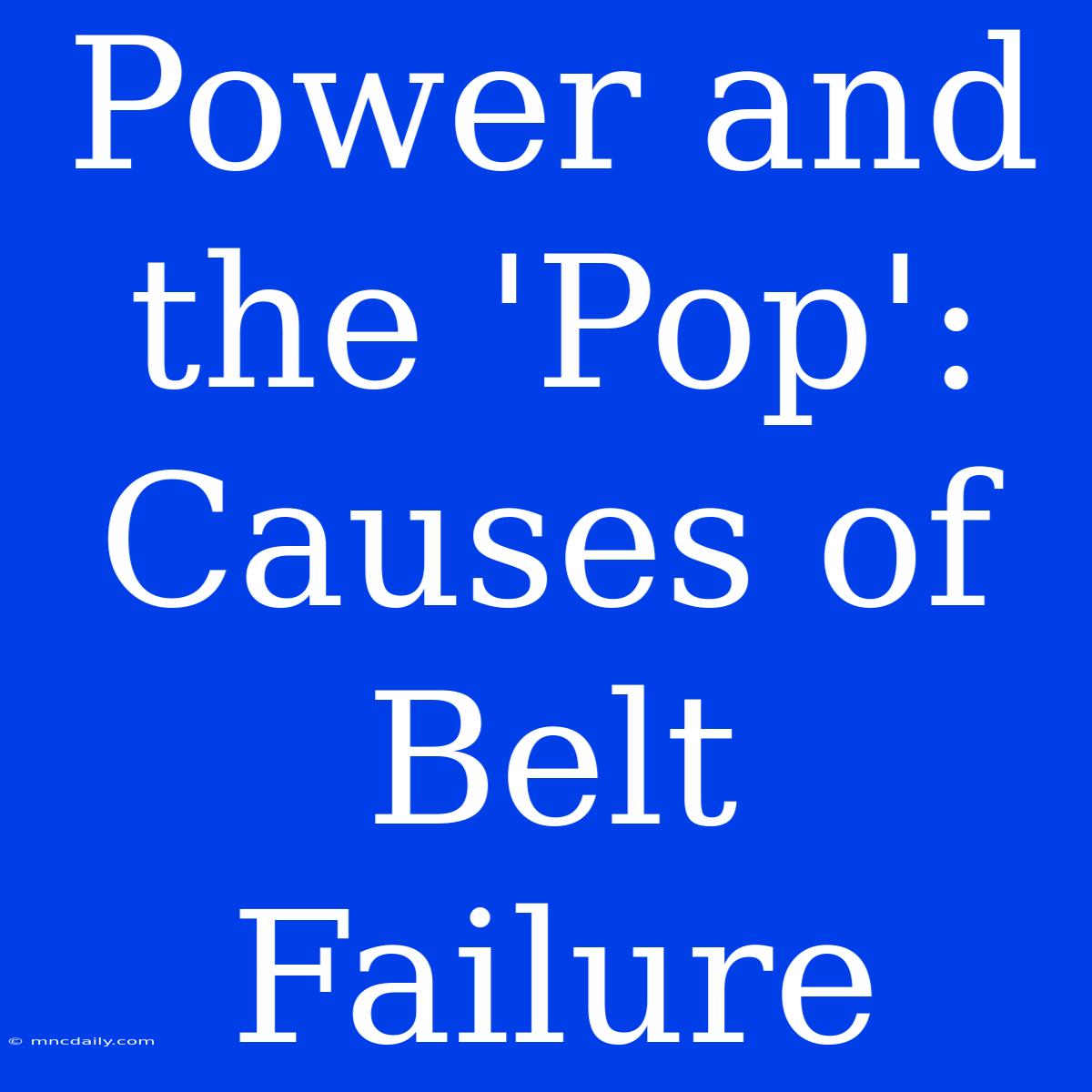 Power And The 'Pop': Causes Of Belt Failure