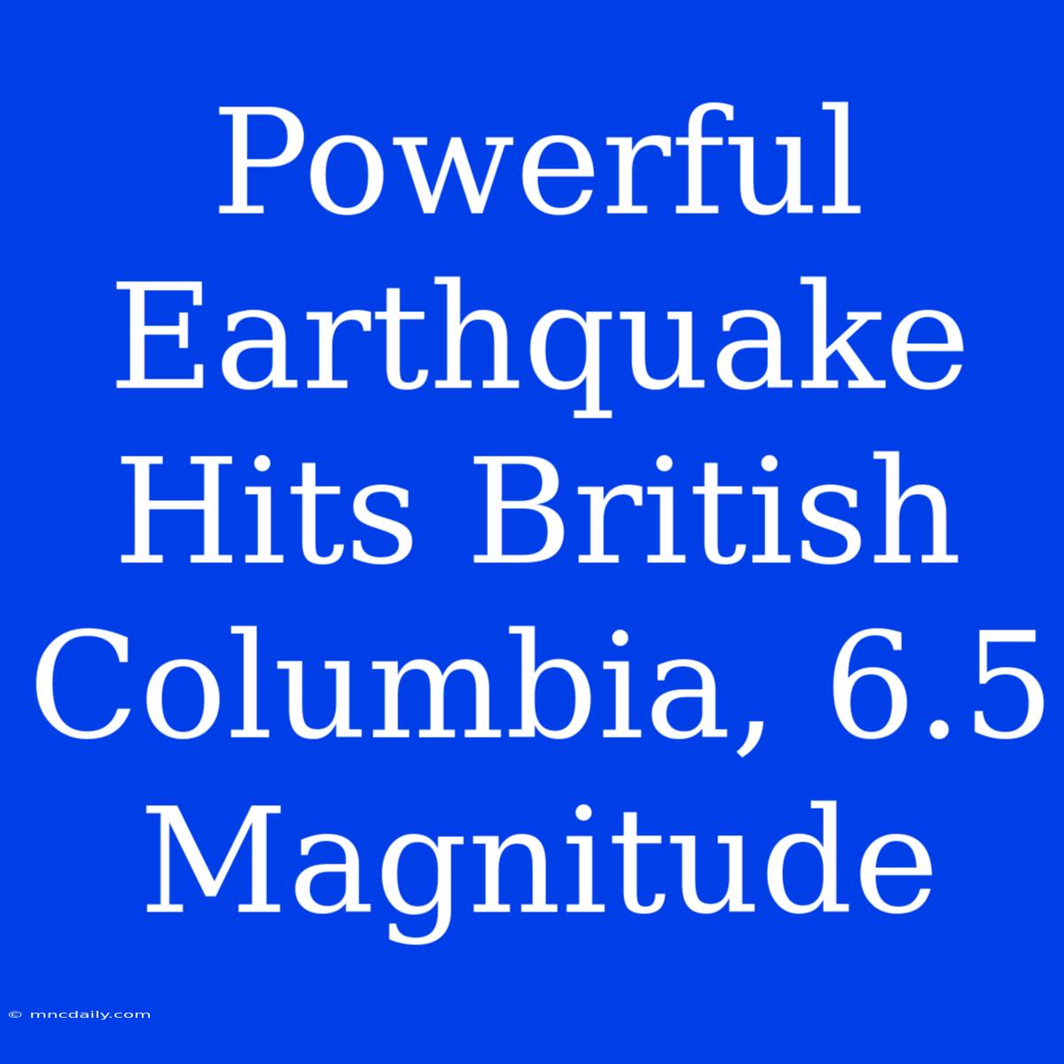 Powerful Earthquake Hits British Columbia, 6.5 Magnitude