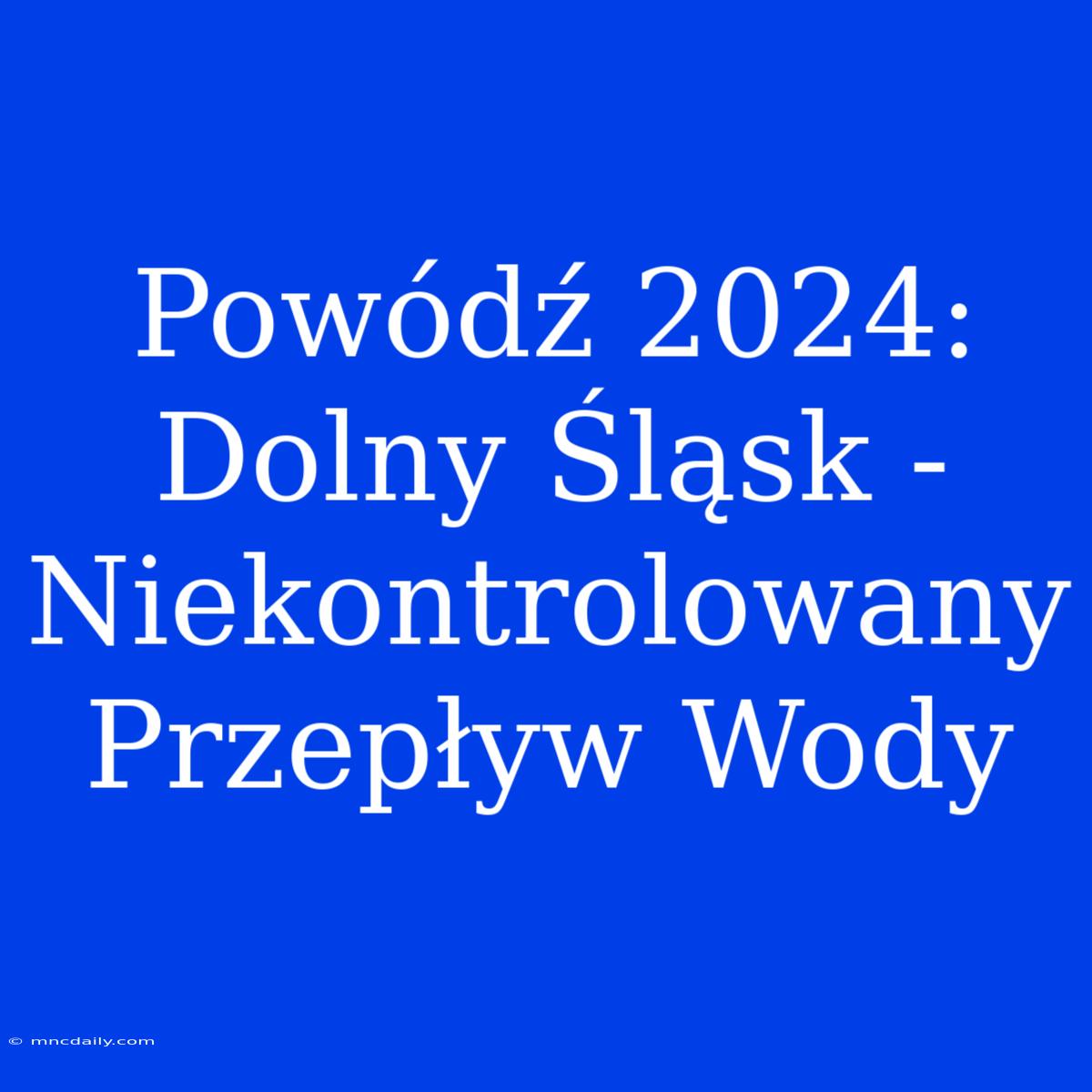 Powódź 2024: Dolny Śląsk -  Niekontrolowany Przepływ Wody 