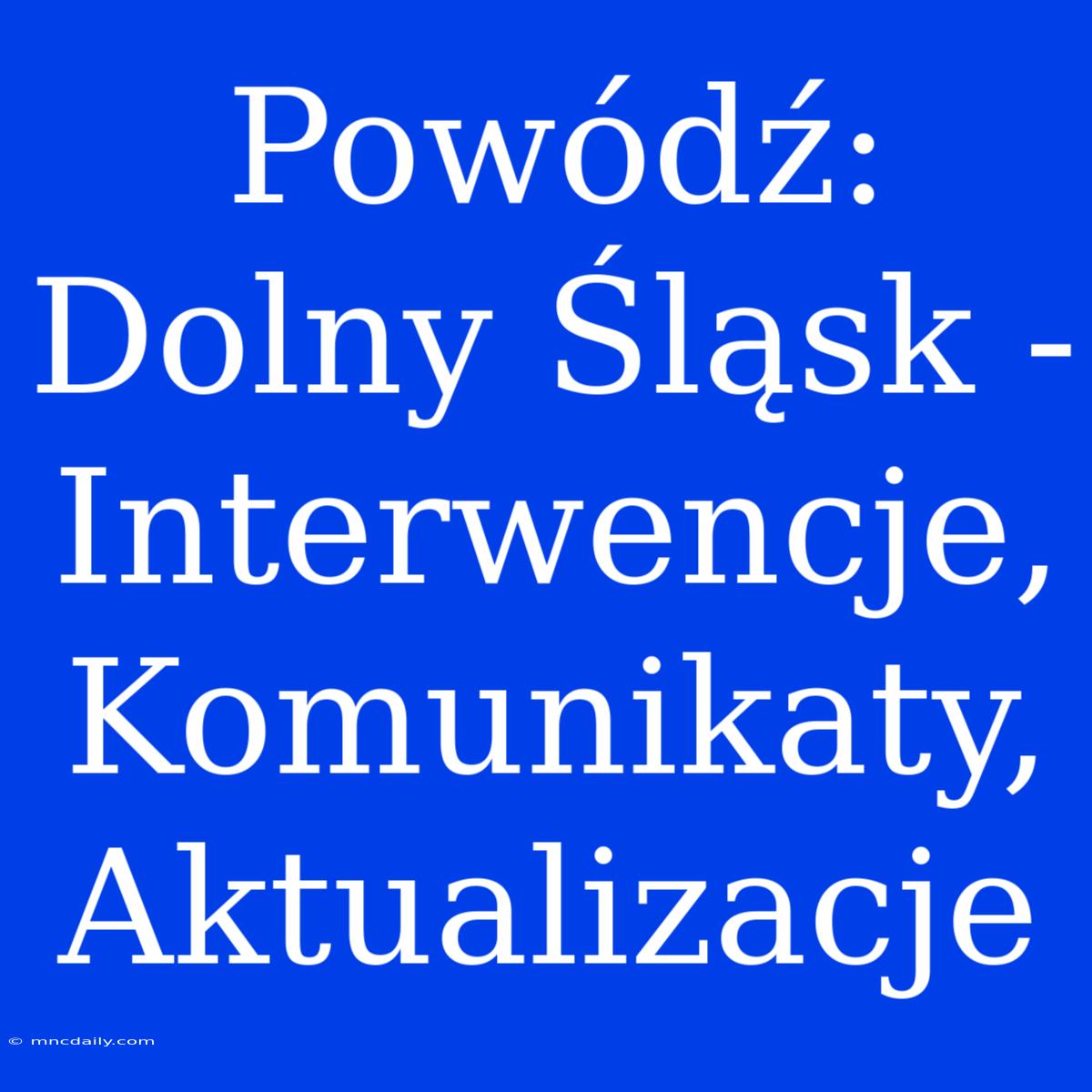 Powódź: Dolny Śląsk - Interwencje, Komunikaty, Aktualizacje