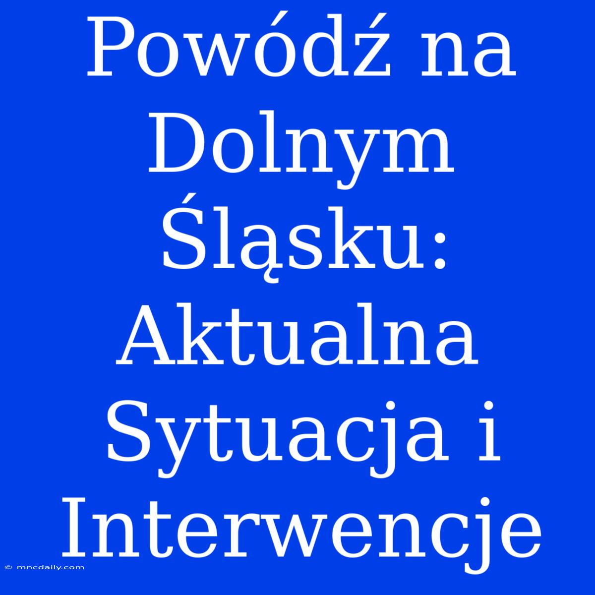 Powódź Na Dolnym Śląsku: Aktualna Sytuacja I Interwencje