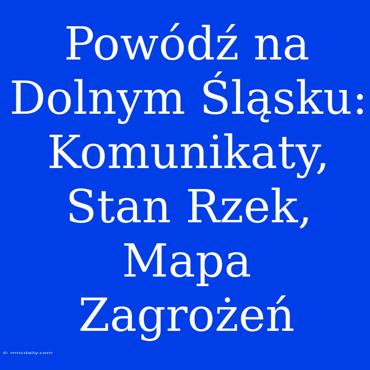 Powódź Na Dolnym Śląsku: Komunikaty, Stan Rzek, Mapa Zagrożeń