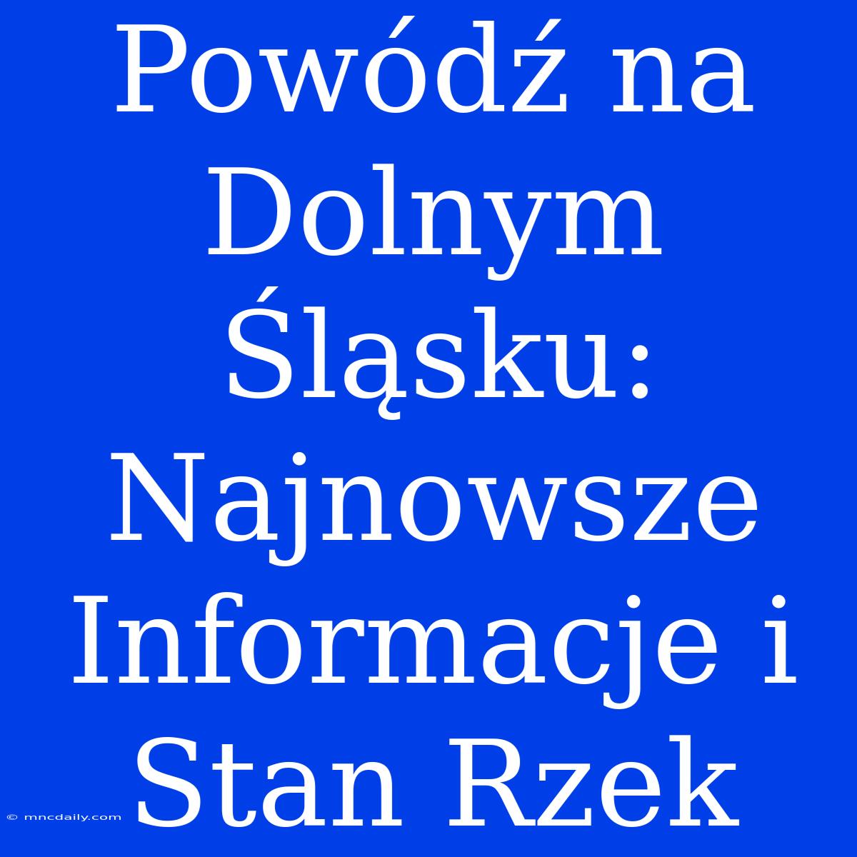 Powódź Na Dolnym Śląsku: Najnowsze Informacje I Stan Rzek