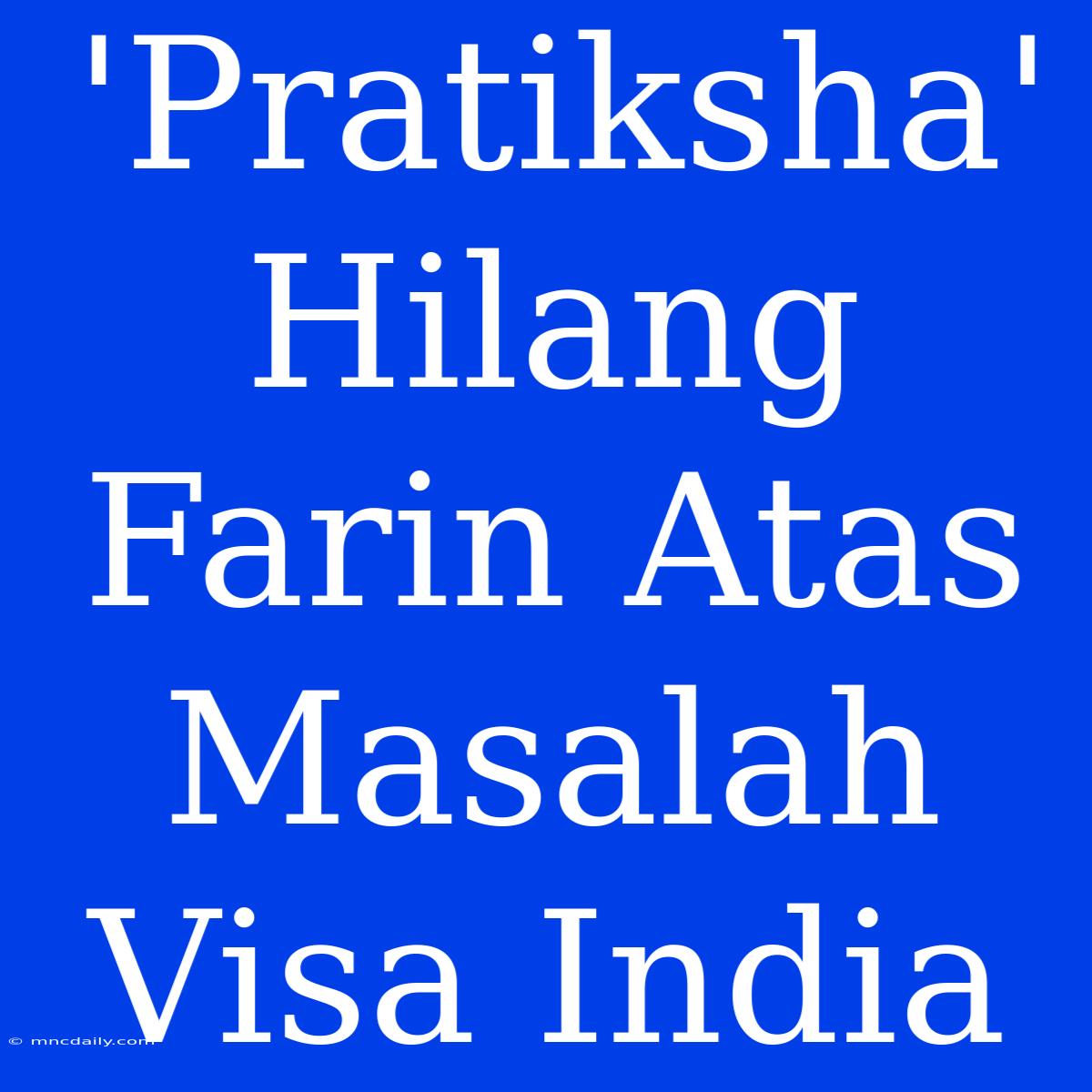 'Pratiksha' Hilang Farin Atas Masalah Visa India 