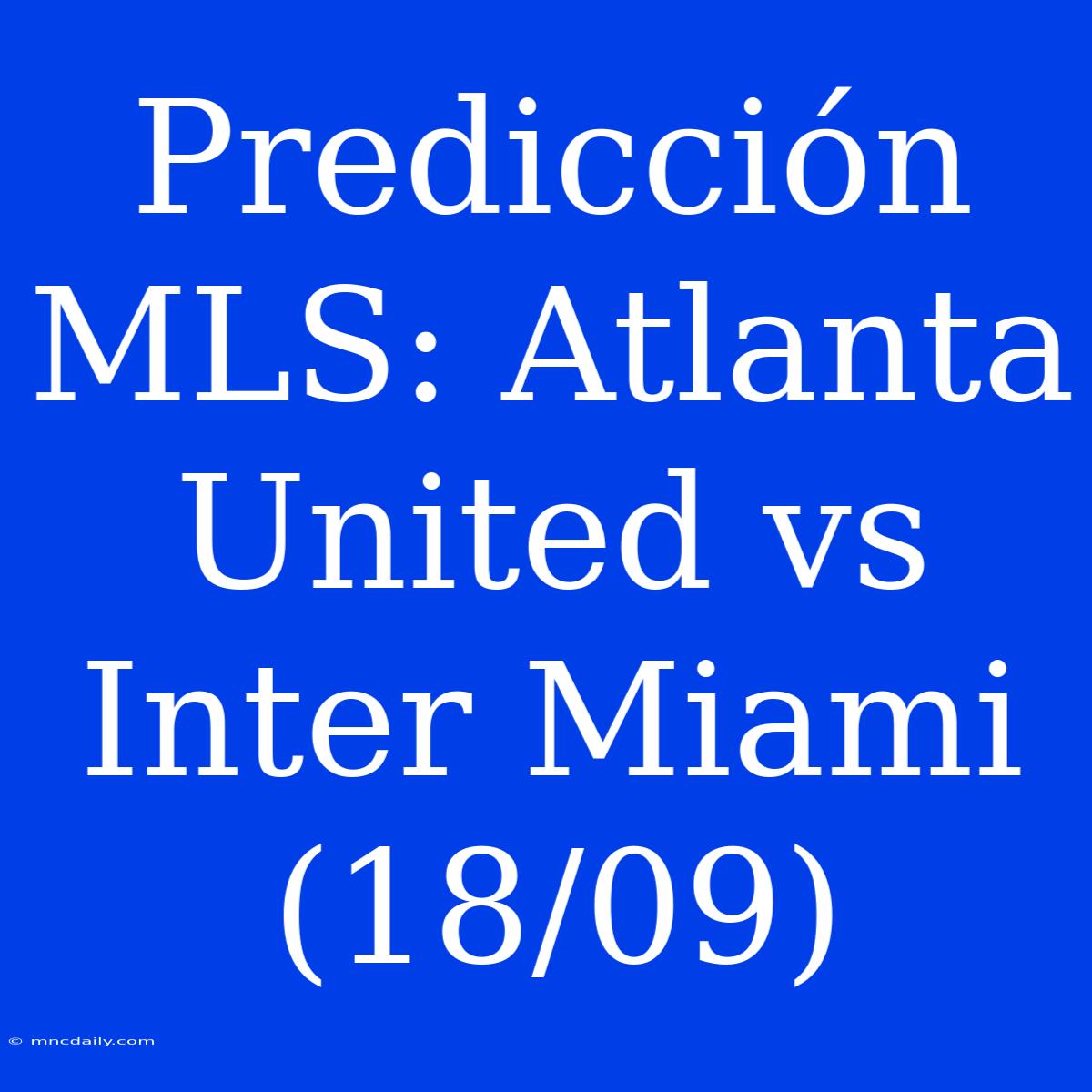 Predicción MLS: Atlanta United Vs Inter Miami (18/09)