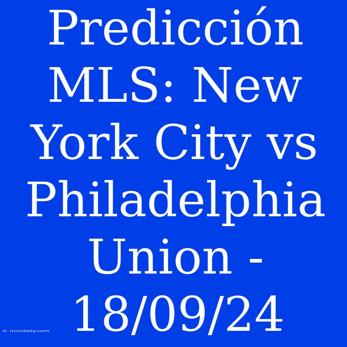 Predicción MLS: New York City Vs Philadelphia Union - 18/09/24