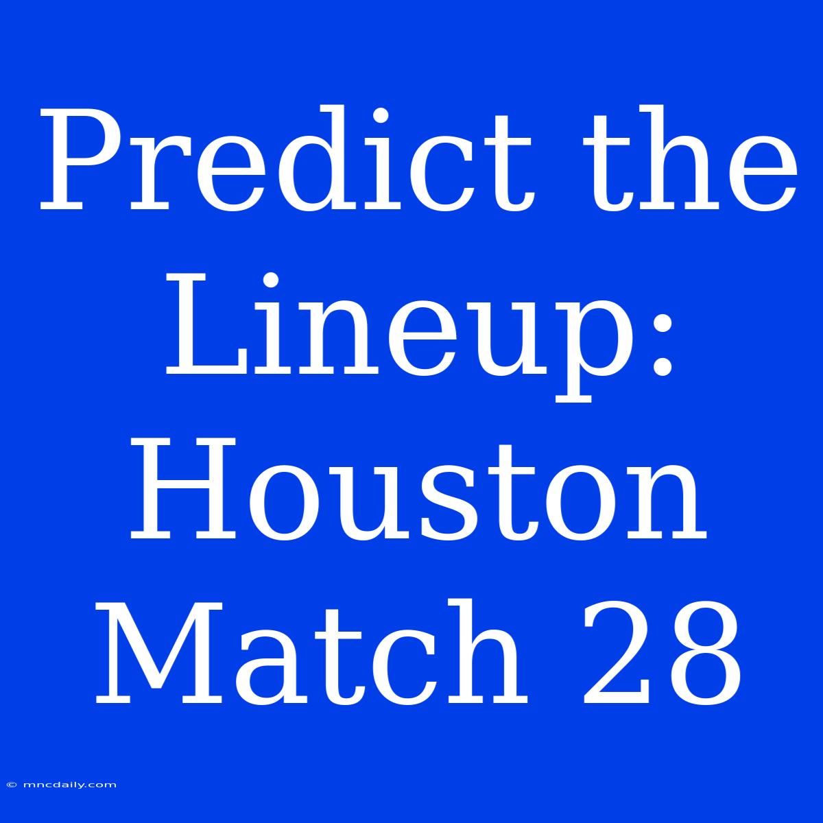 Predict The Lineup: Houston Match 28