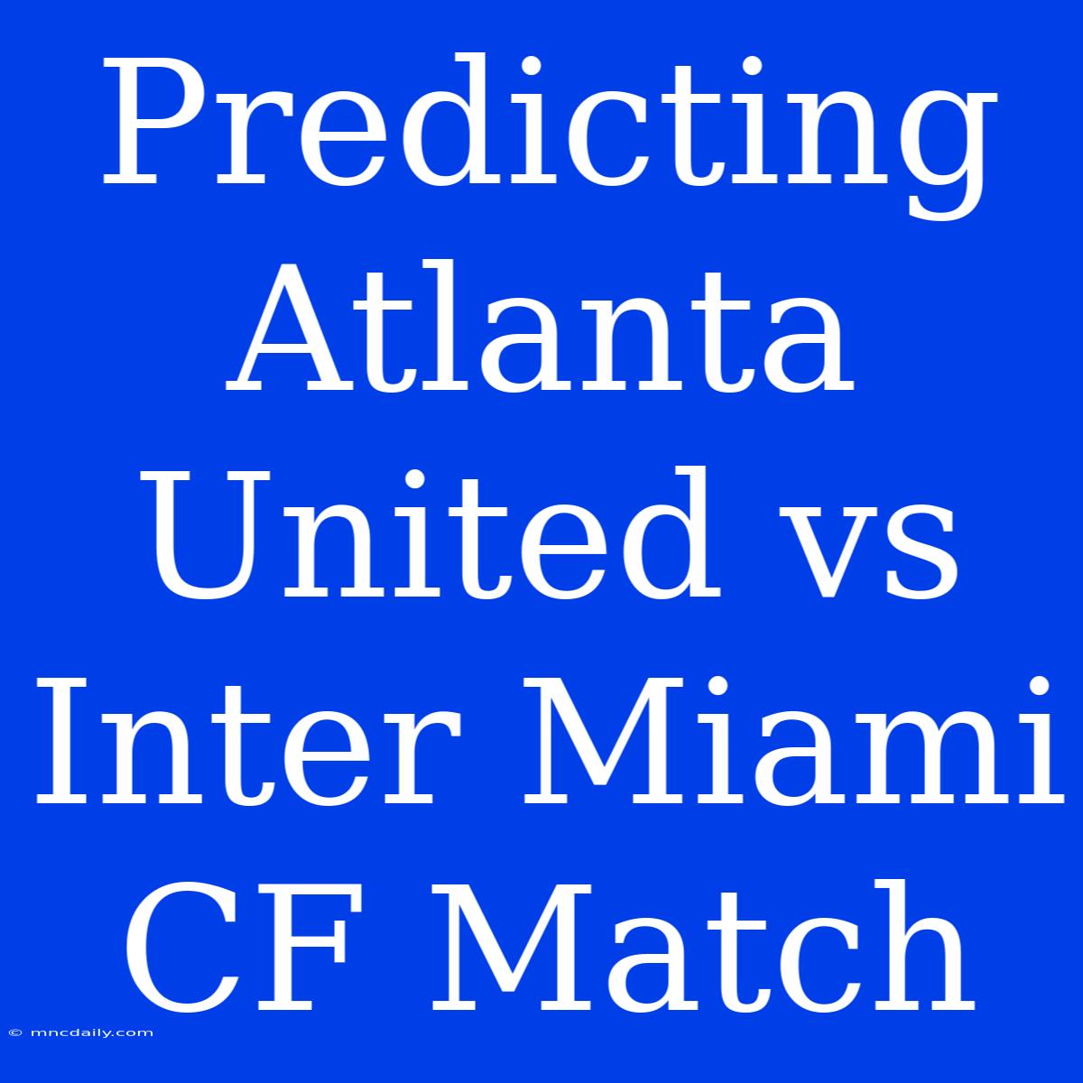 Predicting Atlanta United Vs Inter Miami CF Match