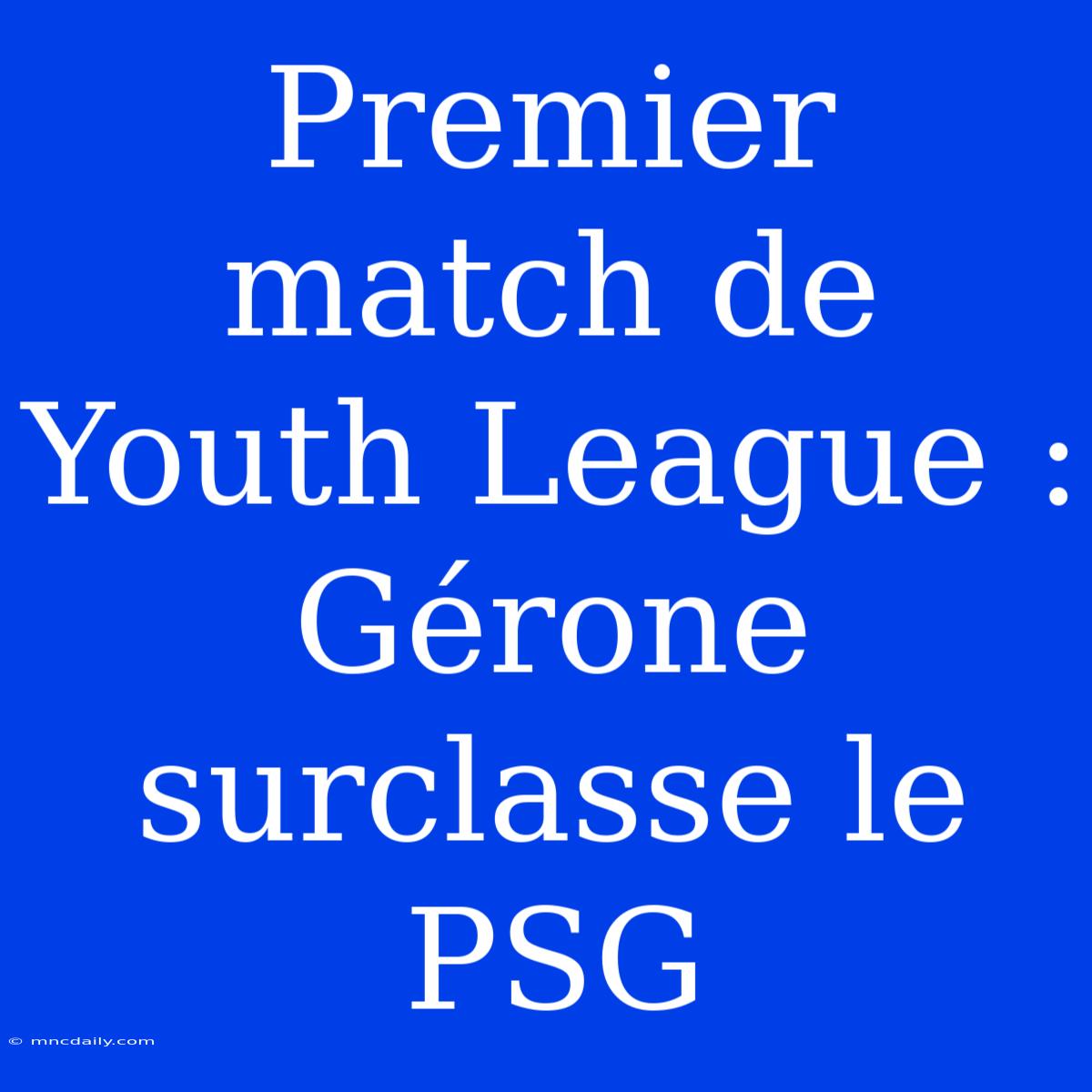 Premier Match De Youth League : Gérone Surclasse Le PSG