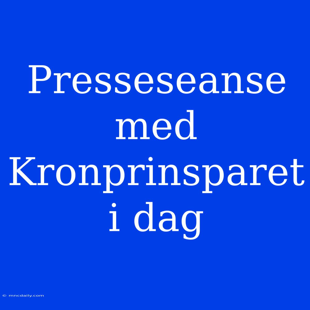 Presseseanse Med Kronprinsparet I Dag