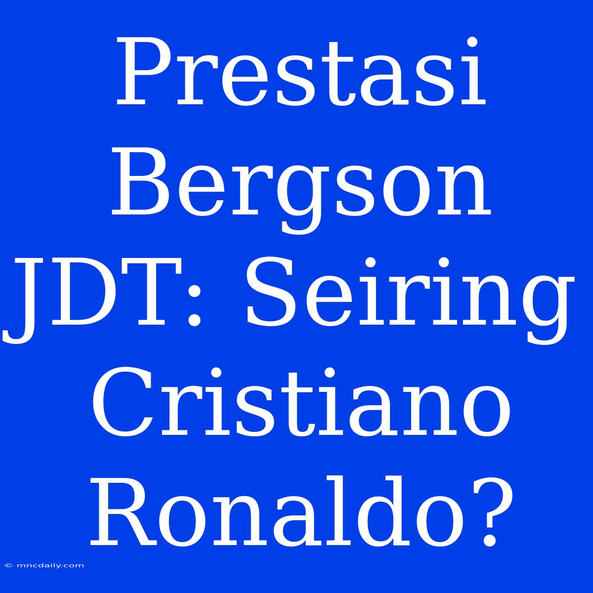 Prestasi Bergson JDT: Seiring Cristiano Ronaldo?