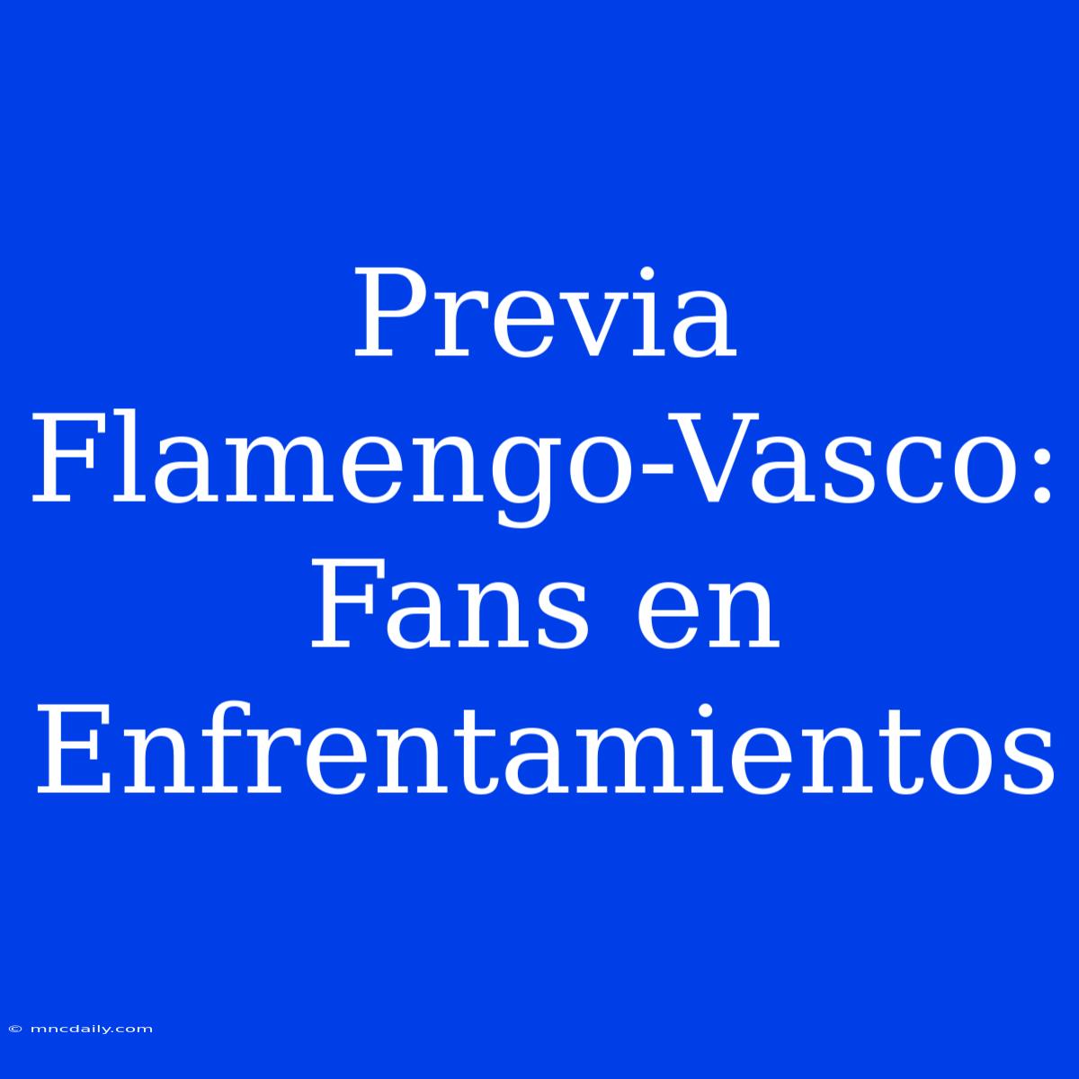 Previa Flamengo-Vasco: Fans En Enfrentamientos