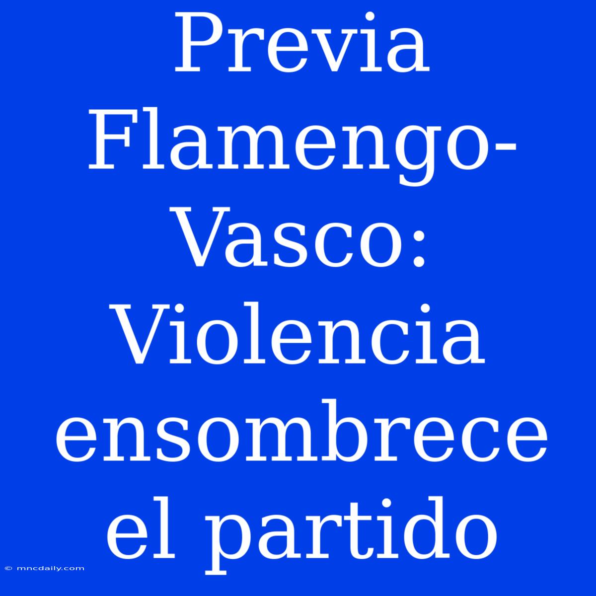 Previa Flamengo-Vasco: Violencia Ensombrece El Partido