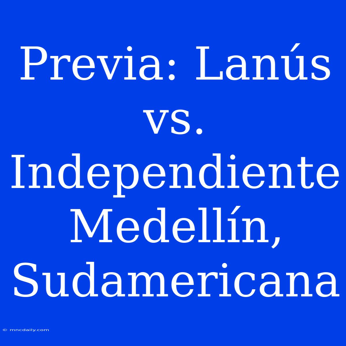 Previa: Lanús Vs. Independiente Medellín, Sudamericana 