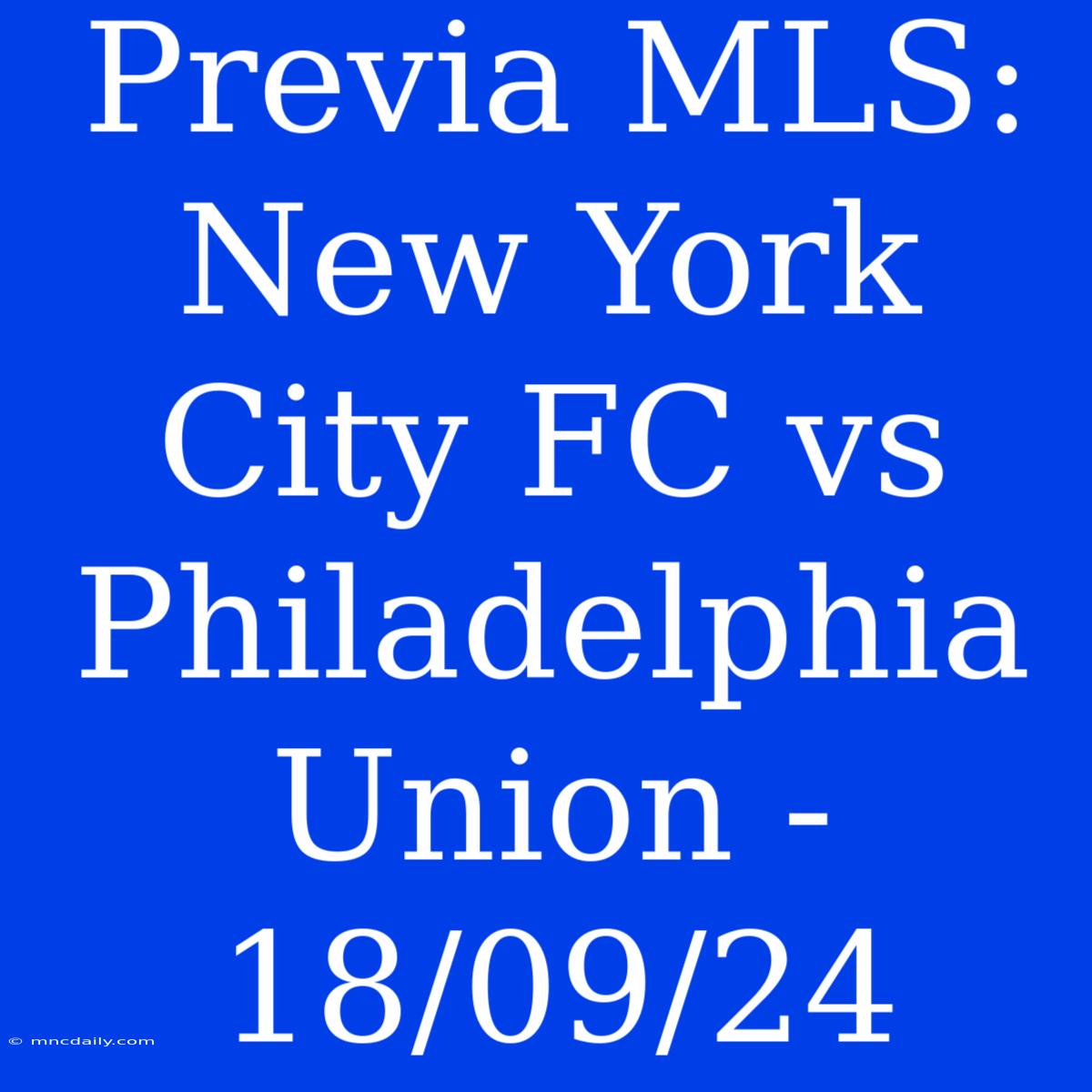 Previa MLS: New York City FC Vs Philadelphia Union - 18/09/24