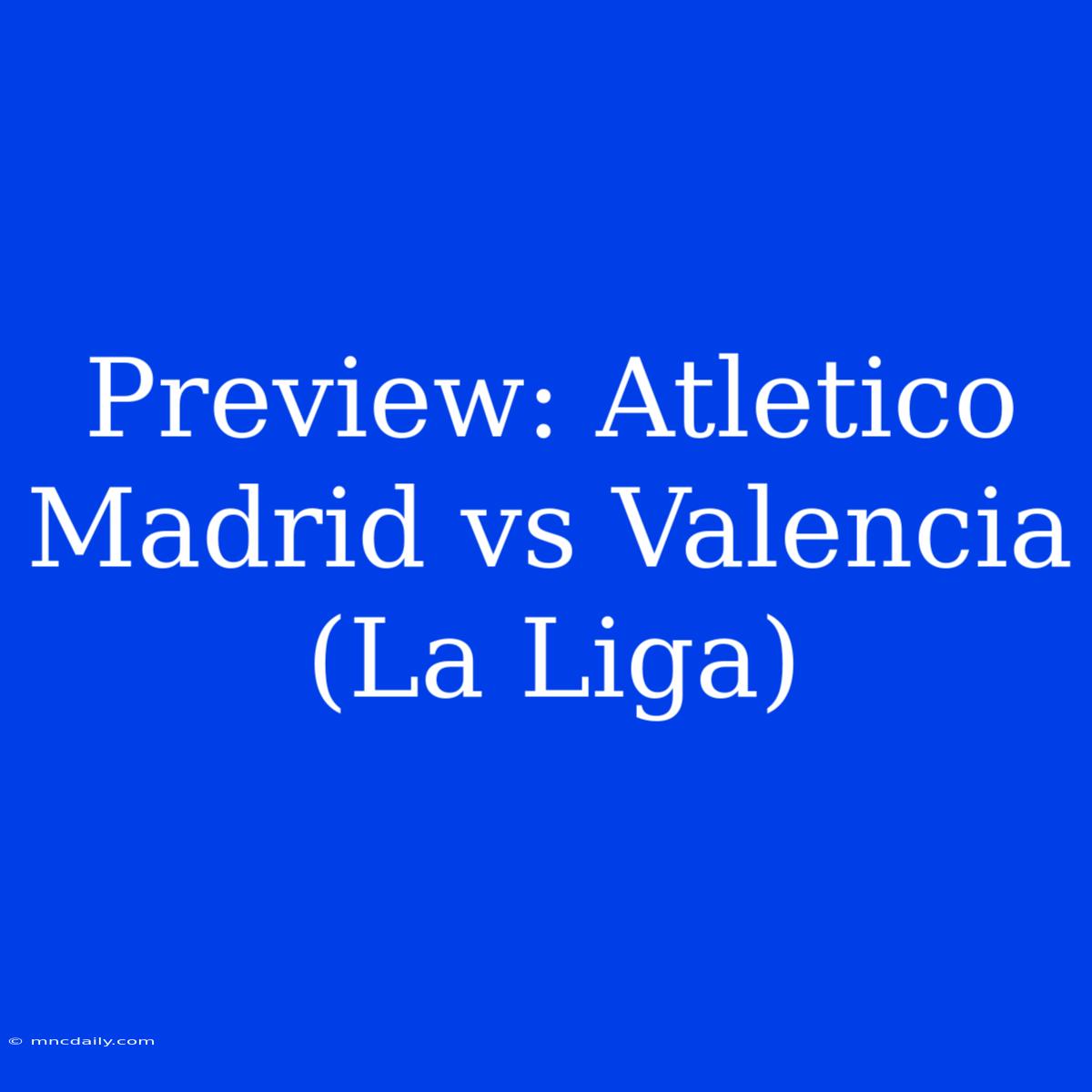 Preview: Atletico Madrid Vs Valencia (La Liga)