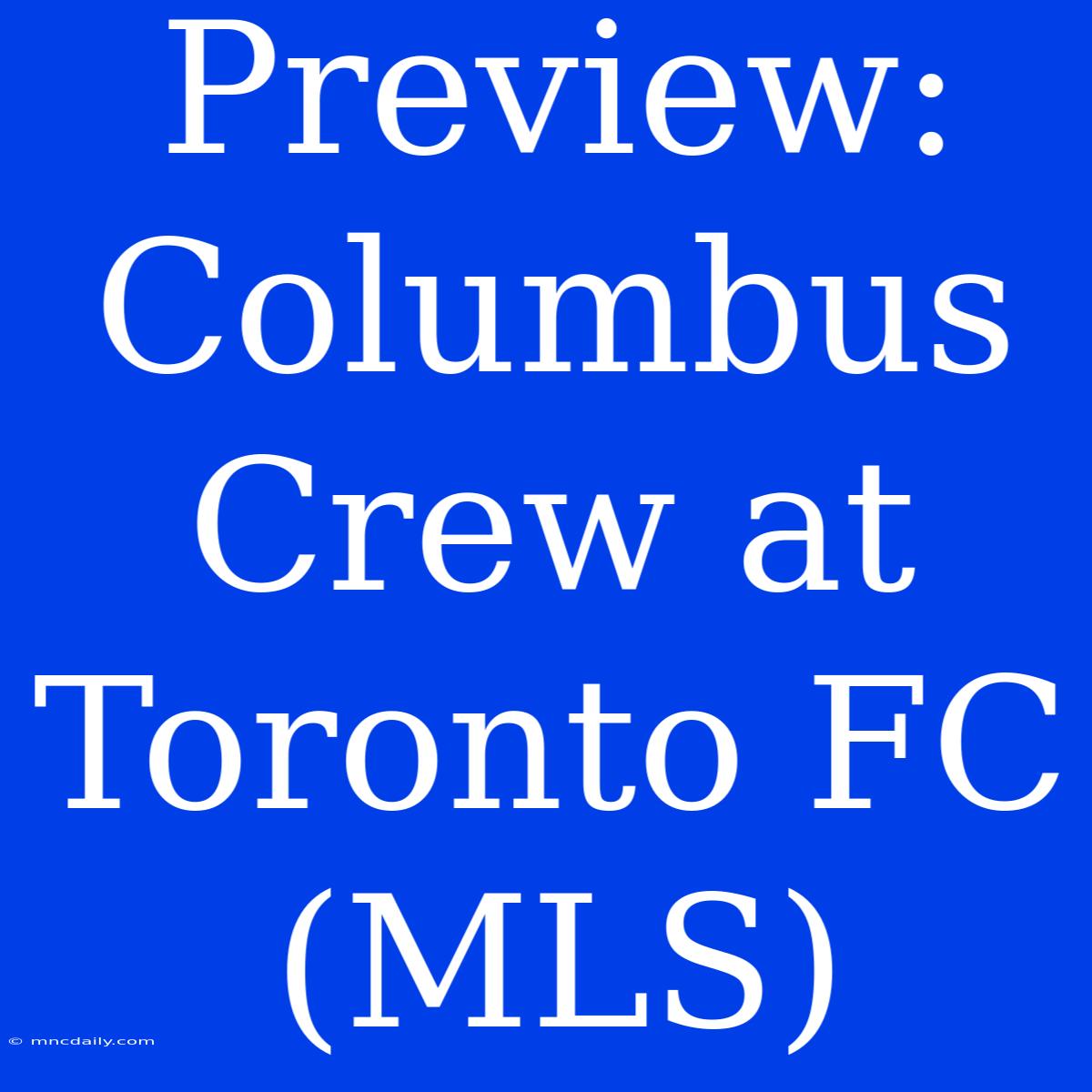 Preview: Columbus Crew At Toronto FC (MLS) 