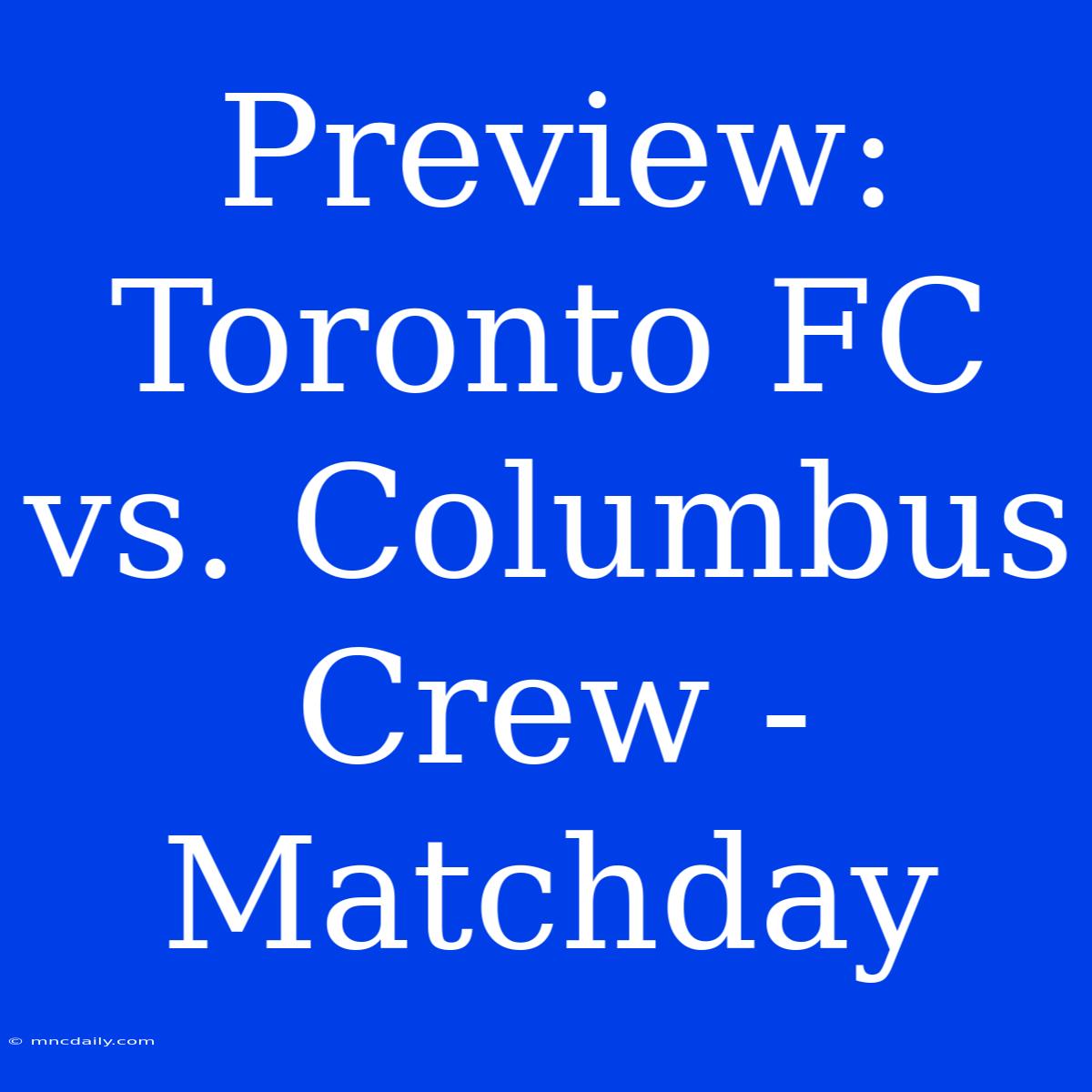 Preview: Toronto FC Vs. Columbus Crew - Matchday