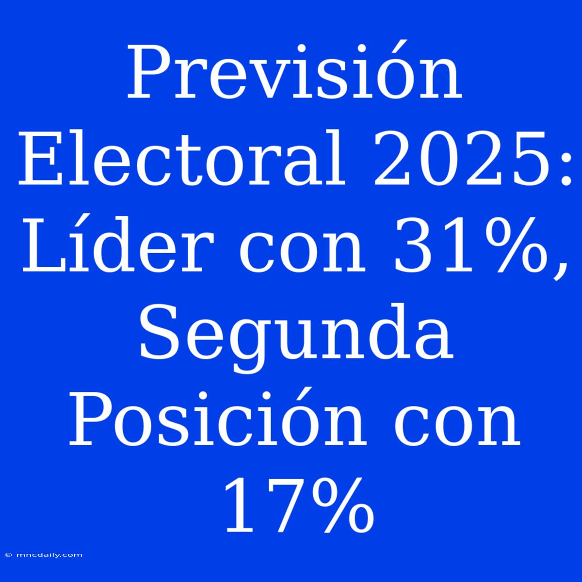 Previsión Electoral 2025:  Líder Con 31%, Segunda Posición Con 17%