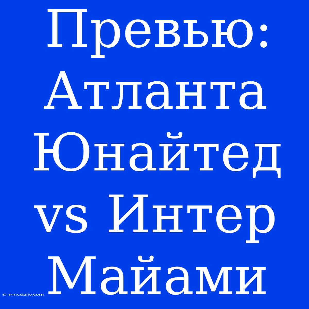 Превью: Атланта Юнайтед Vs Интер Майами