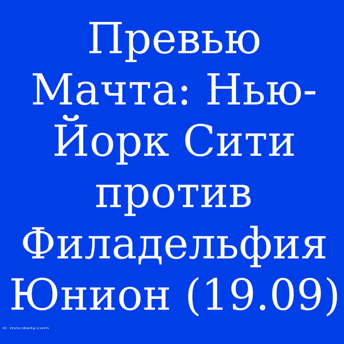 Превью Мачта: Нью-Йорк Сити Против Филадельфия Юнион (19.09)