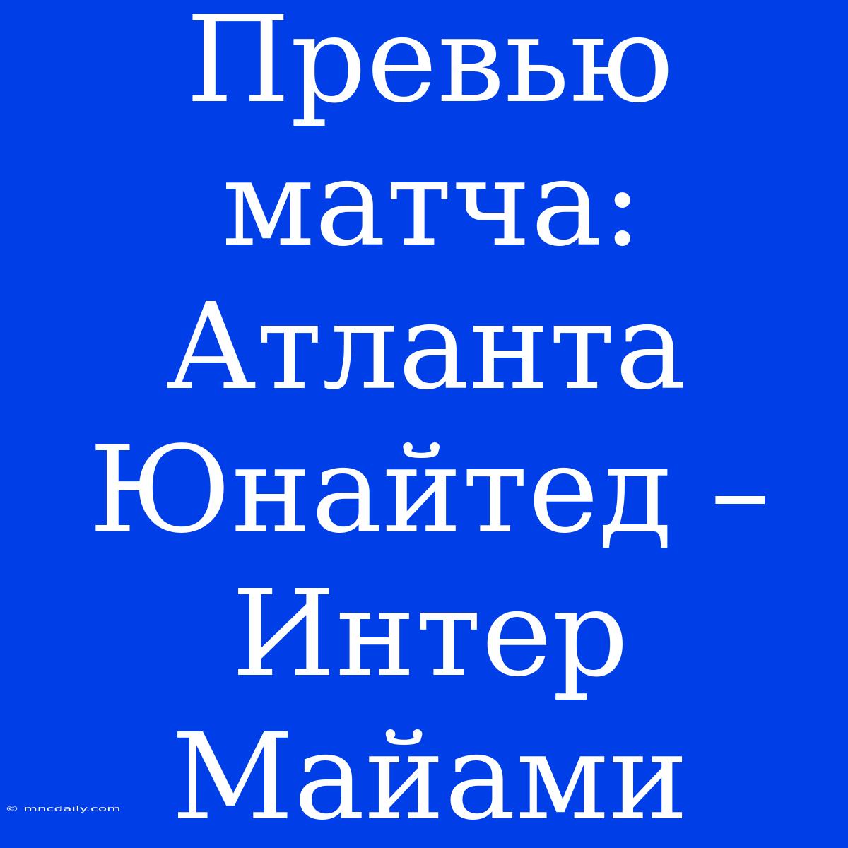 Превью Матча: Атланта Юнайтед – Интер Майами