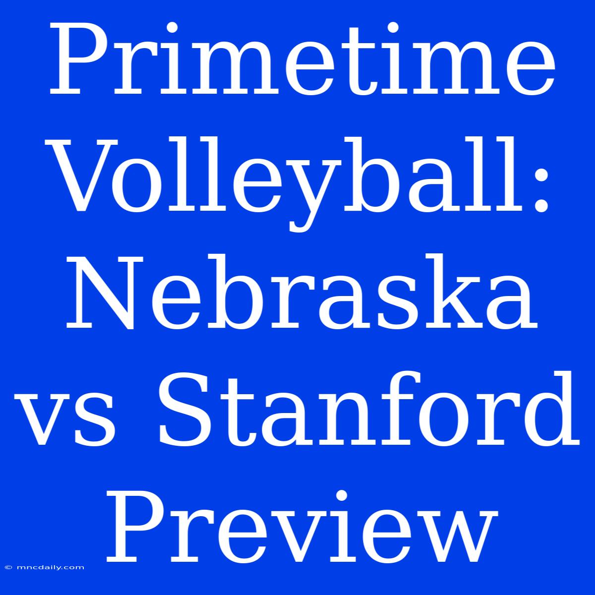 Primetime Volleyball: Nebraska Vs Stanford Preview