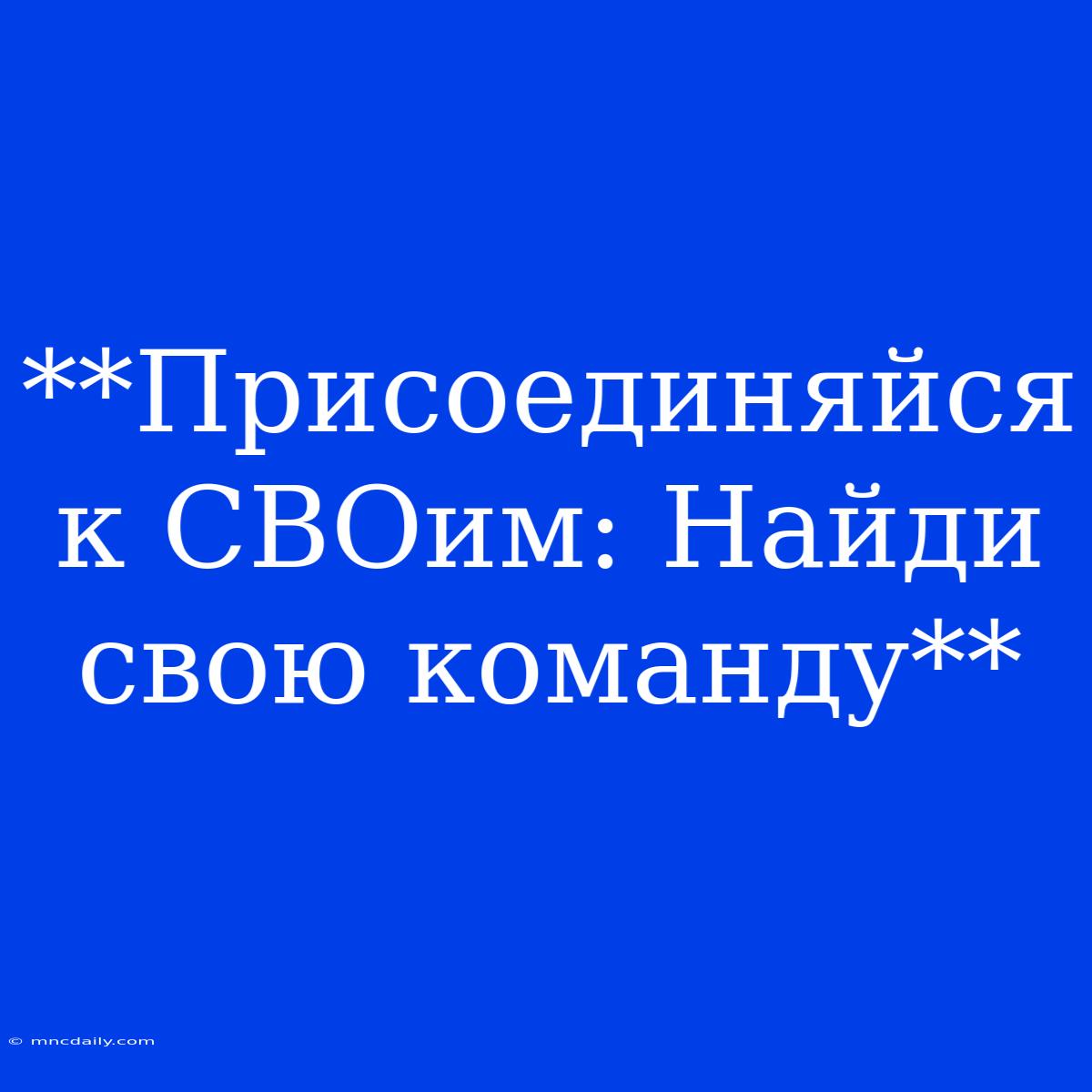 **Присоединяйся К СВОим: Найди Свою Команду**